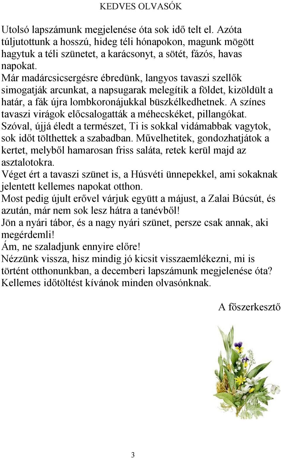 A színes tavaszi virágok előcsalogatták a méhecskéket, pillangókat. Szóval, újjá éledt a természet, Ti is sokkal vidámabbak vagytok, sok időt tölthettek a szabadban.