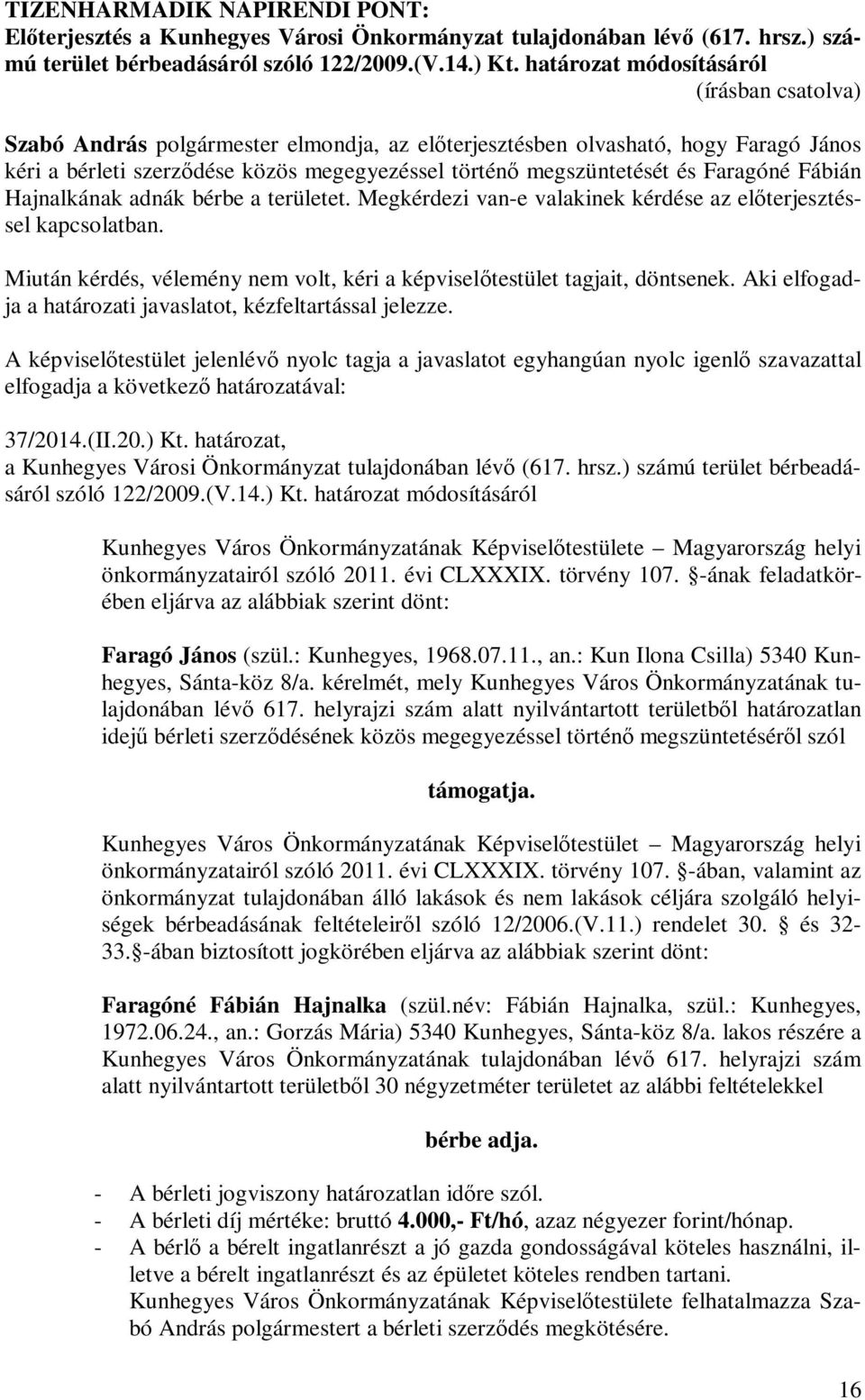 Hajnalkának adnák bérbe a területet. Megkérdezi van-e valakinek kérdése az előterjesztéssel kapcsolatban. 37/2014.(II.20.) Kt. határozat, a Kunhegyes Városi Önkormányzat tulajdonában lévő (617. hrsz.