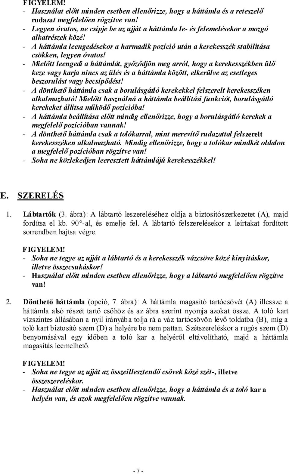 - Mielőtt leengedi a háttámlát, győződjön meg arról, hogy a kerekesszékben ülő keze vagy karja nincs az ülés és a háttámla között, elkerülve az esetleges beszorulást vagy becsípődést!