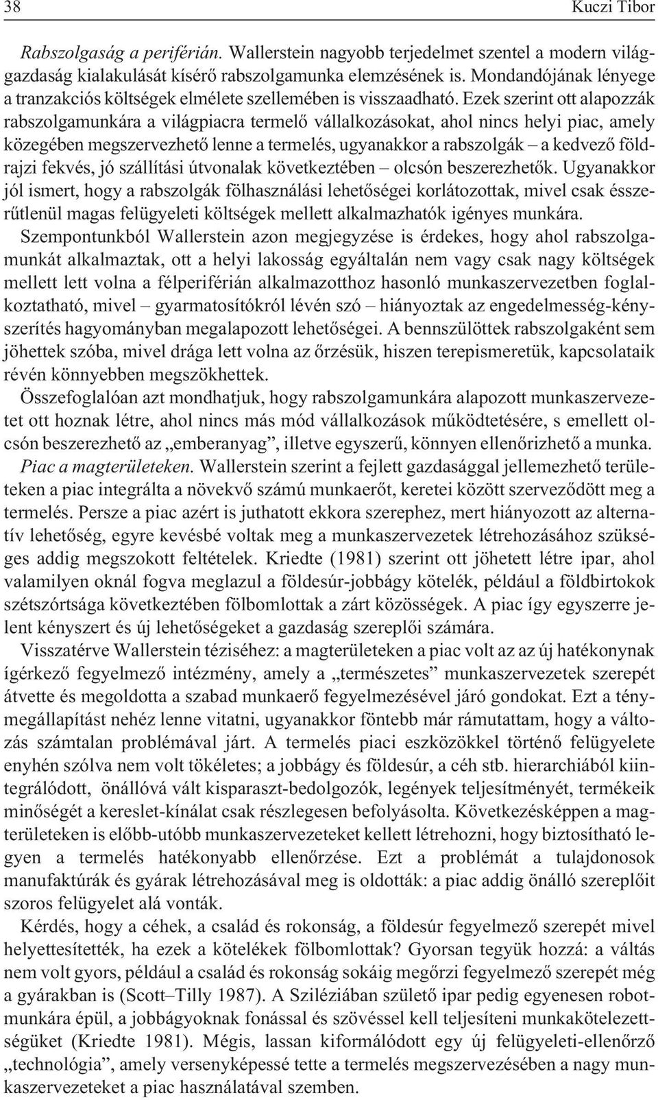 Ezek szerint ott alapozzák rabszolgamunkára a világpiacra termelõ vállalkozásokat, ahol nincs helyi piac, amely közegében megszervezhetõ lenne a termelés, ugyanakkor a rabszolgák a kedvezõ földrajzi