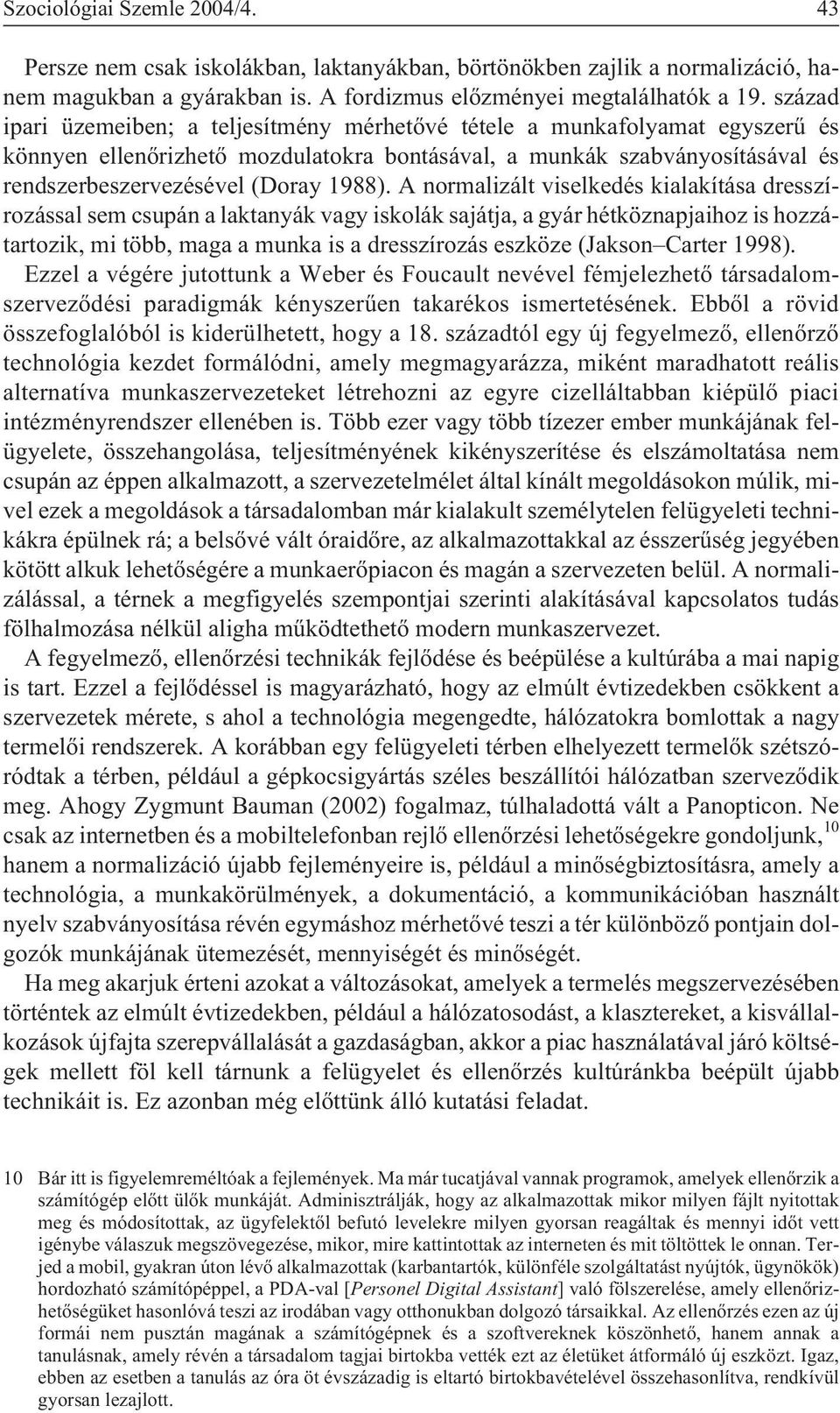 A normalizált viselkedés kialakítása dresszírozással sem csupán a laktanyák vagy iskolák sajátja, a gyár hétköznapjaihoz is hozzátartozik, mi több, maga a munka is a dresszírozás eszköze (Jakson