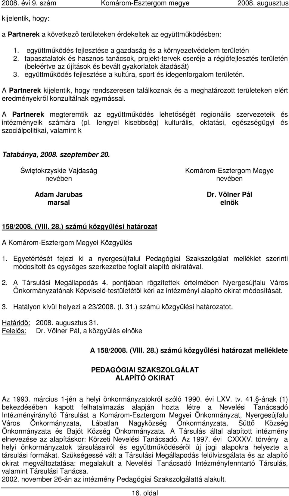 együttmőködés fejlesztése a kultúra, sport és idegenforgalom területén. A Partnerek kijelentik, hogy rendszeresen találkoznak és a meghatározott területeken elért eredményekrıl konzultálnak egymással.