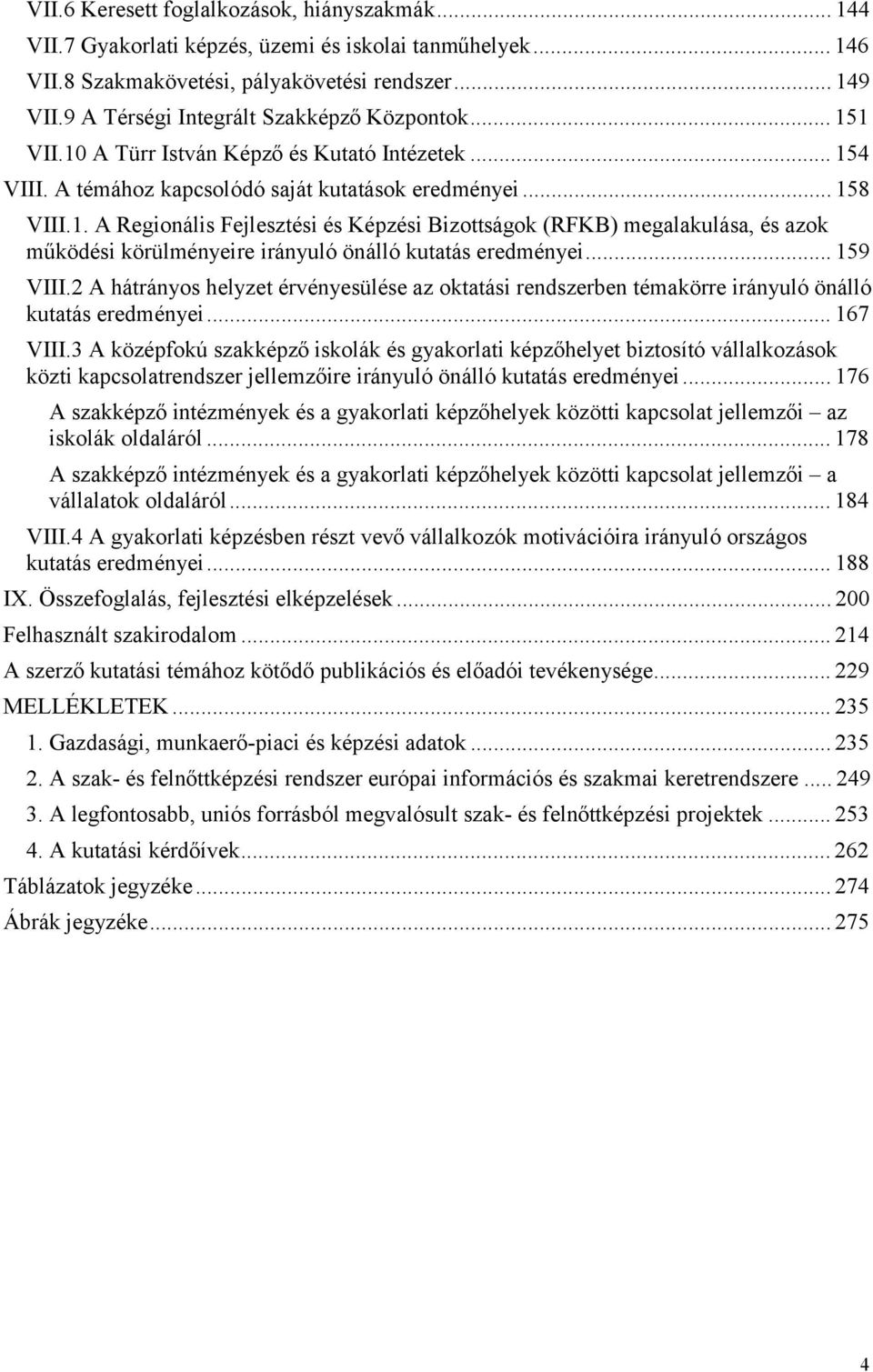 .. 159 VIII.2 A hátrányos helyzet érvényesülése az oktatási rendszerben témakörre irányuló önálló kutatás eredményei... 167 VIII.