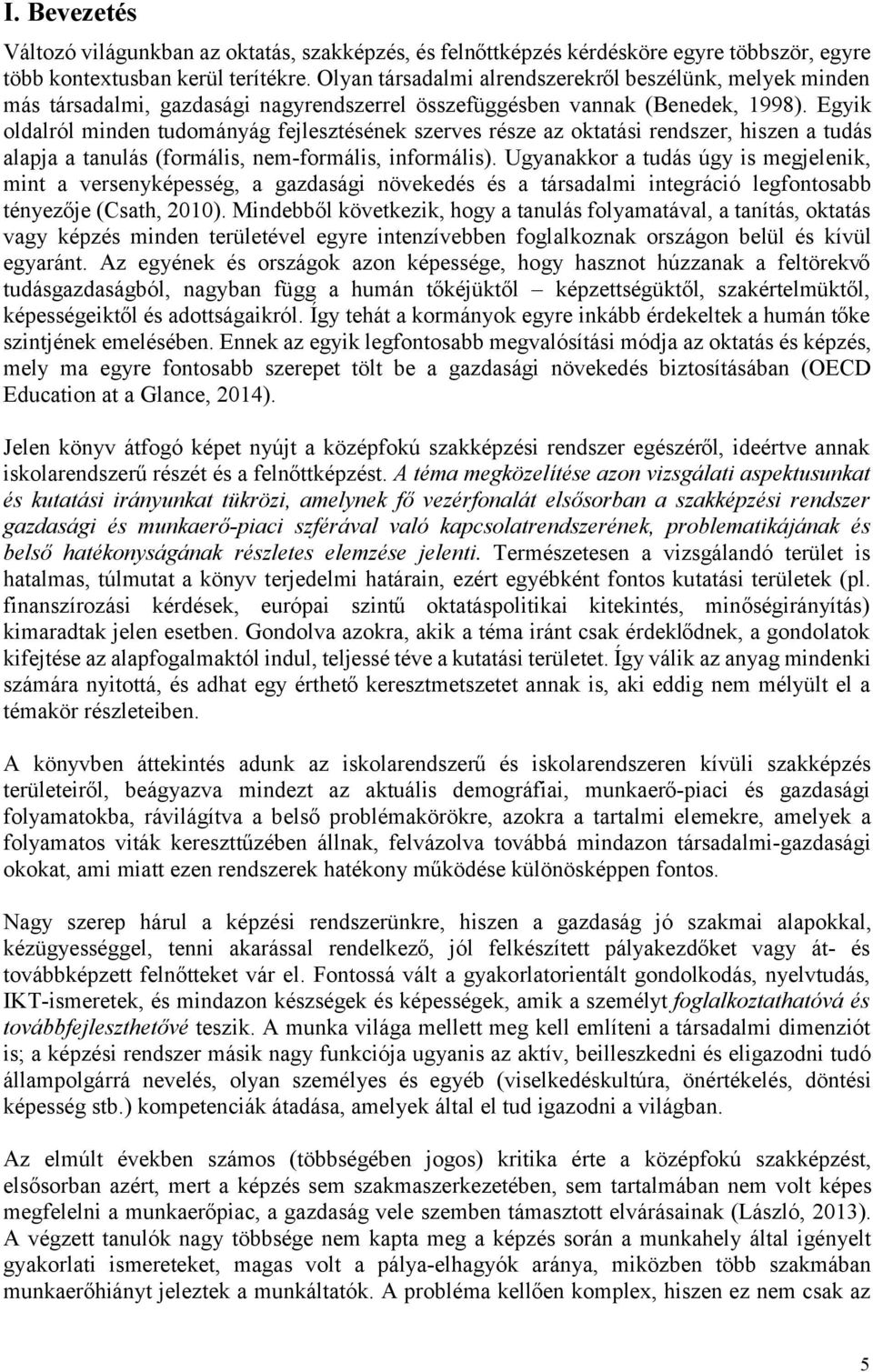 Egyik oldalról minden tudományág fejlesztésének szerves része az oktatási rendszer, hiszen a tudás alapja a tanulás (formális, nem-formális, informális).