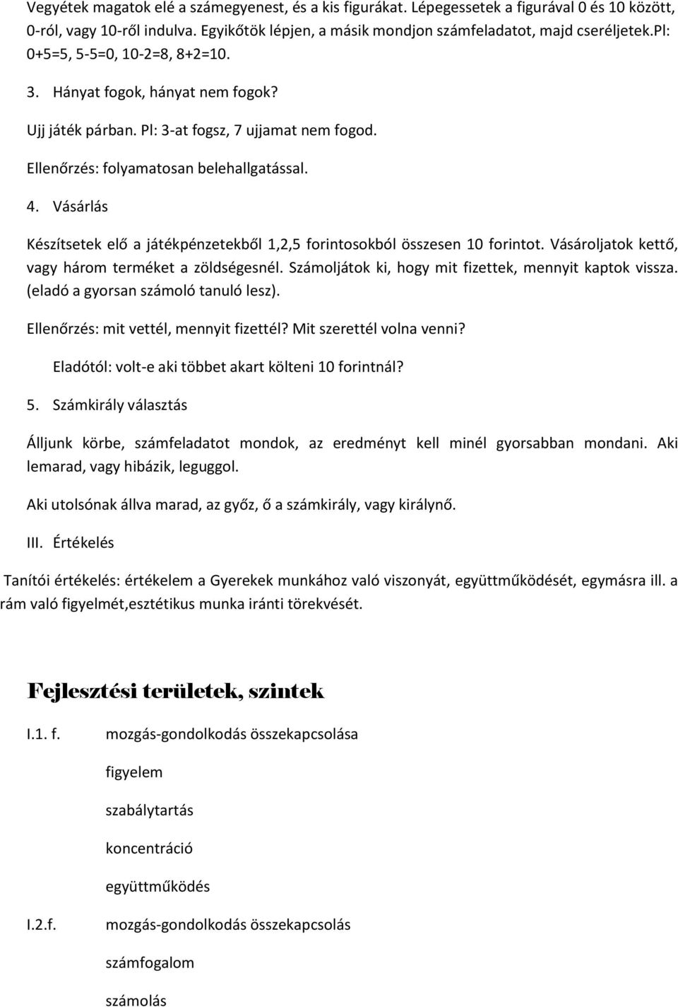 Vásárlás Készítsetek elő a játékpénzetekből 1,2,5 forintosokból összesen 10 forintot. Vásároljatok kettő, vagy három terméket a zöldségesnél. Számoljátok ki, hogy mit fizettek, mennyit kaptok vissza.