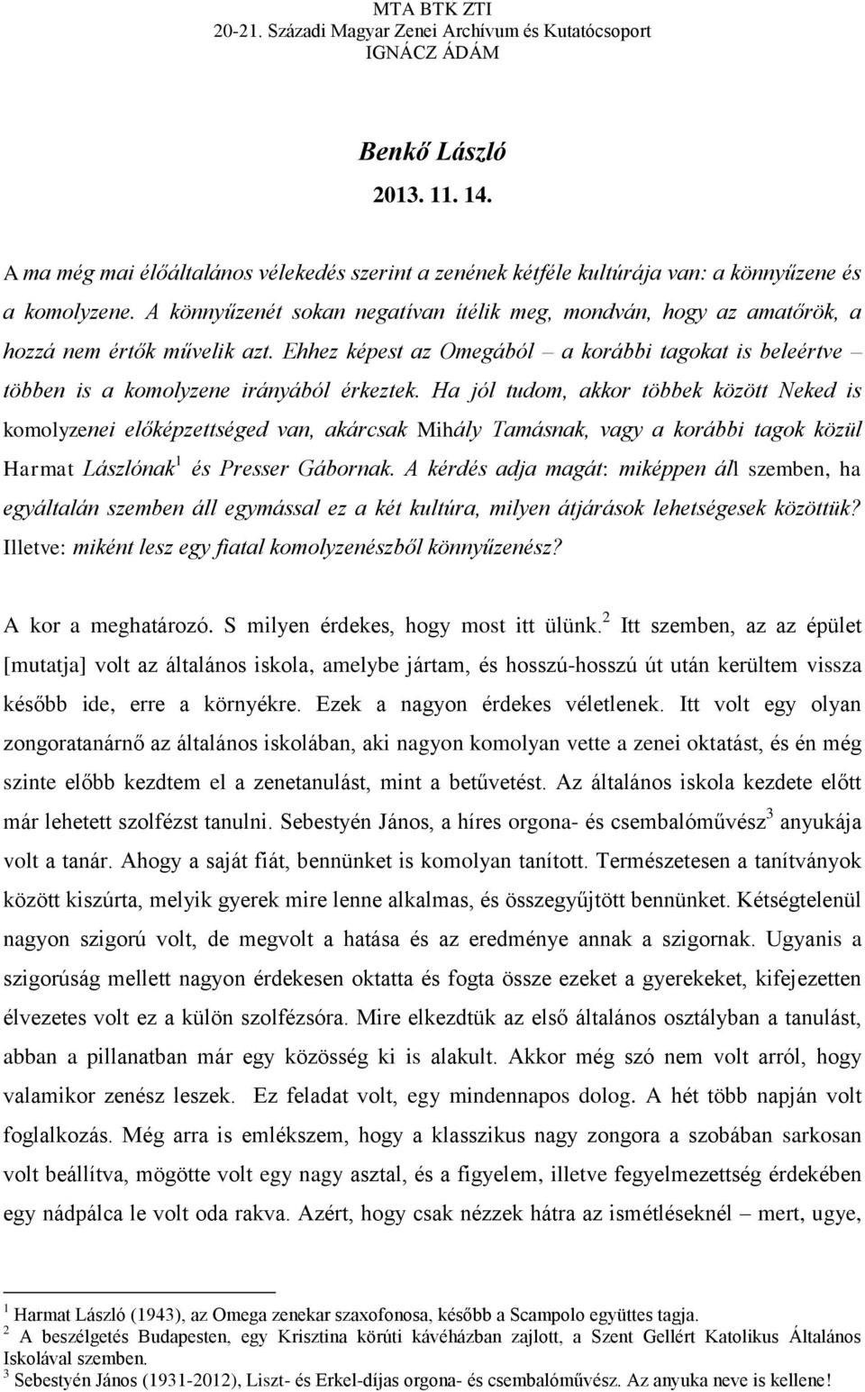 Ha jól tudom, akkor többek között Neked is komolyzenei előképzettséged van, akárcsak Mihály Tamásnak, vagy a korábbi tagok közül Harmat Lászlónak 1 és Presser Gábornak.