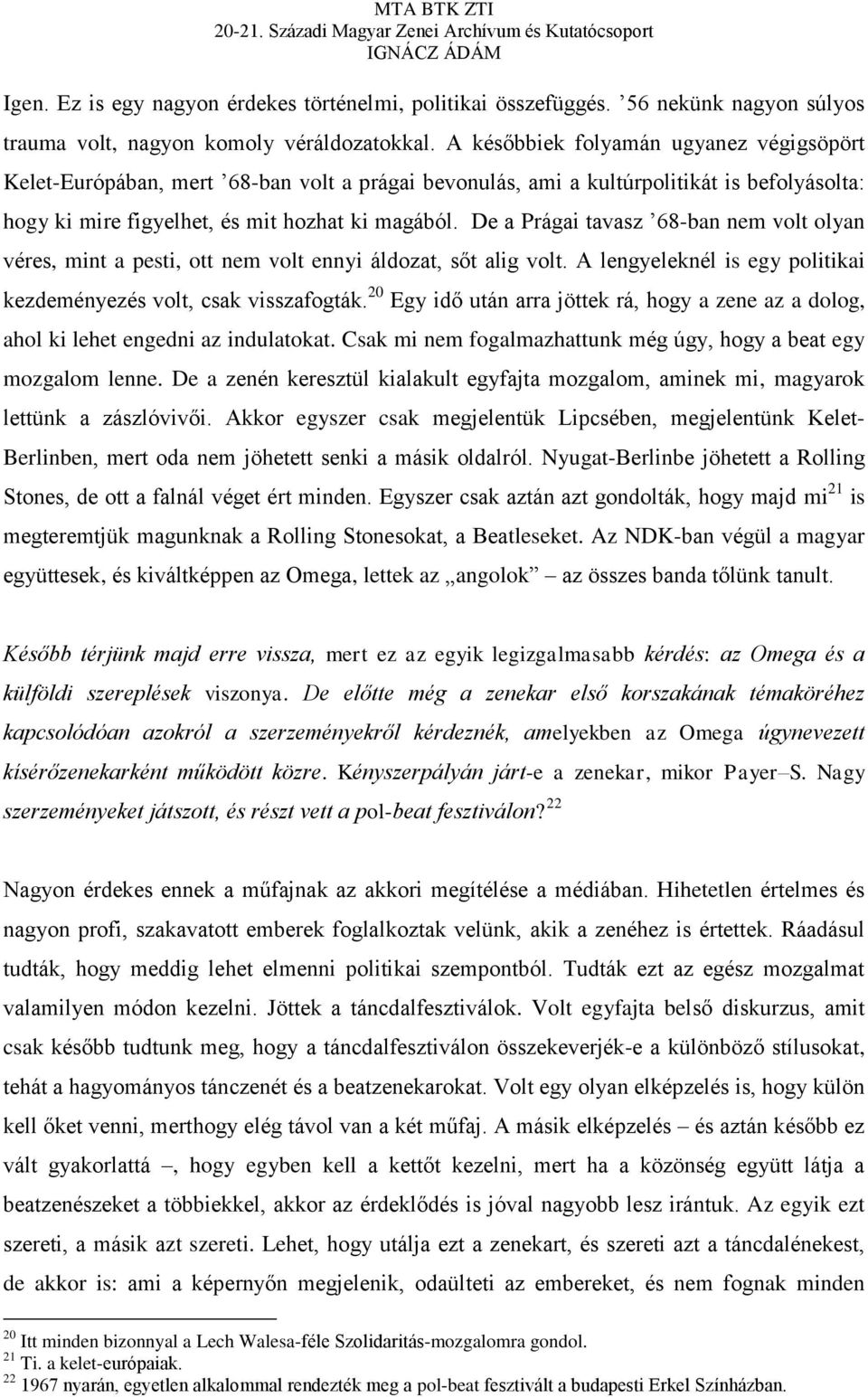 De a Prágai tavasz 68-ban nem volt olyan véres, mint a pesti, ott nem volt ennyi áldozat, sőt alig volt. A lengyeleknél is egy politikai kezdeményezés volt, csak visszafogták.