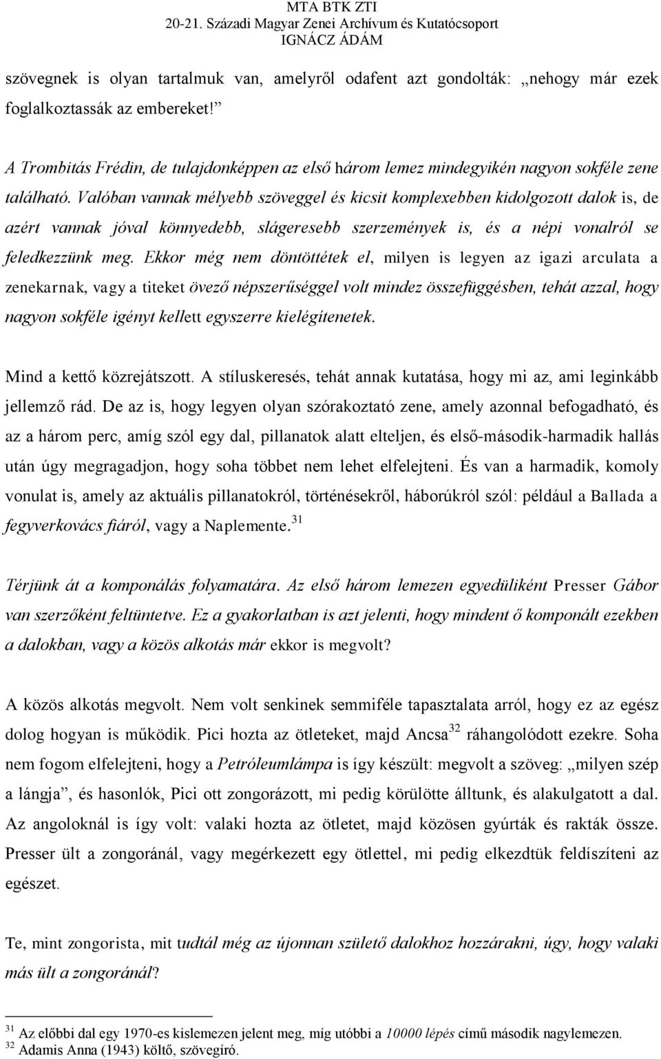 Valóban vannak mélyebb szöveggel és kicsit komplexebben kidolgozott dalok is, de azért vannak jóval könnyedebb, slágeresebb szerzemények is, és a népi vonalról se feledkezzünk meg.