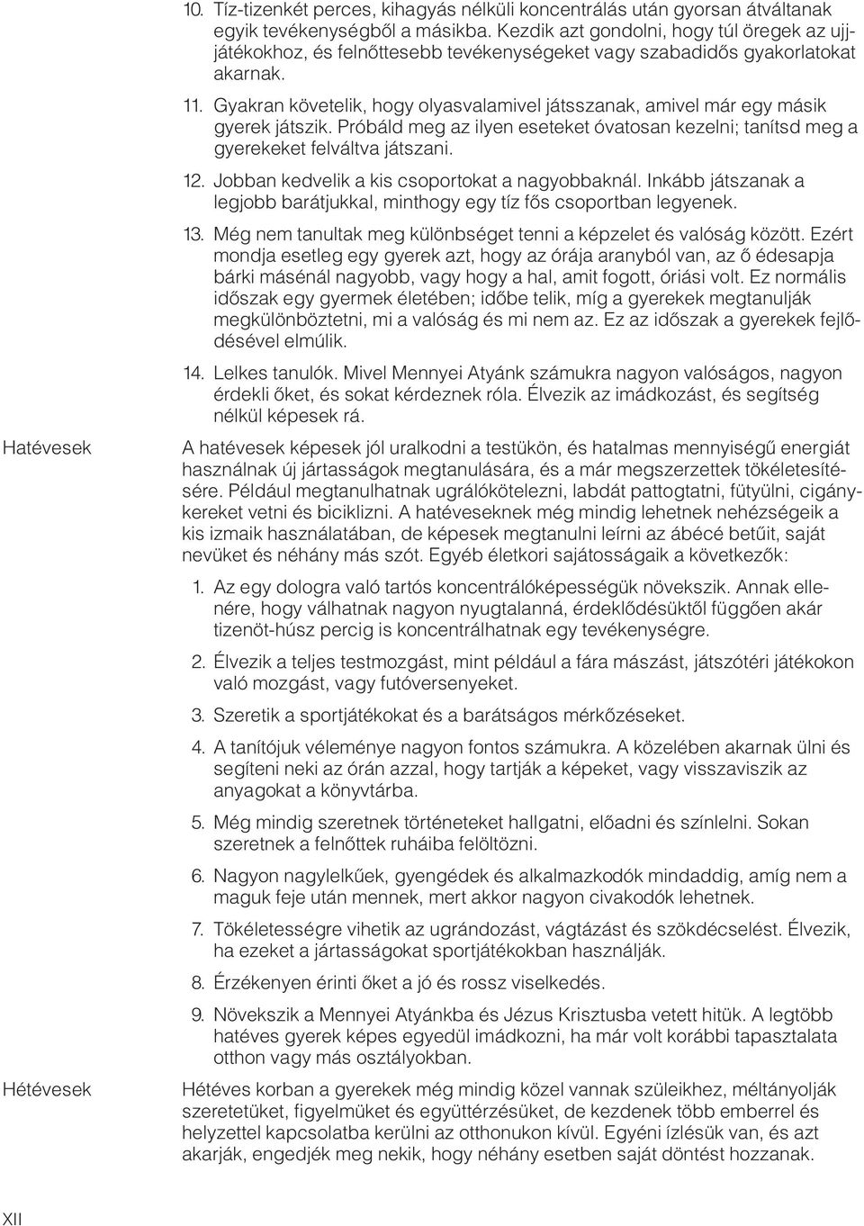 Gyakran követelik, hogy olyasvalamivel játsszanak, amivel már egy másik gyerek játszik. Próbáld meg az ilyen eseteket óvatosan kezelni; tanítsd meg a gyerekeket felváltva játszani. 12.