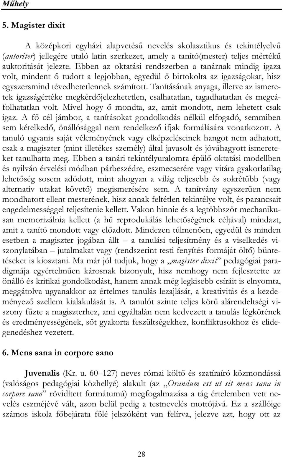 Tanításának anyaga, illetve az ismeretek igazságértéke megkérdőjelezhetetlen, csalhatatlan, tagadhatatlan és megcáfolhatatlan volt. Mivel hogy ő mondta, az, amit mondott, nem lehetett csak igaz.