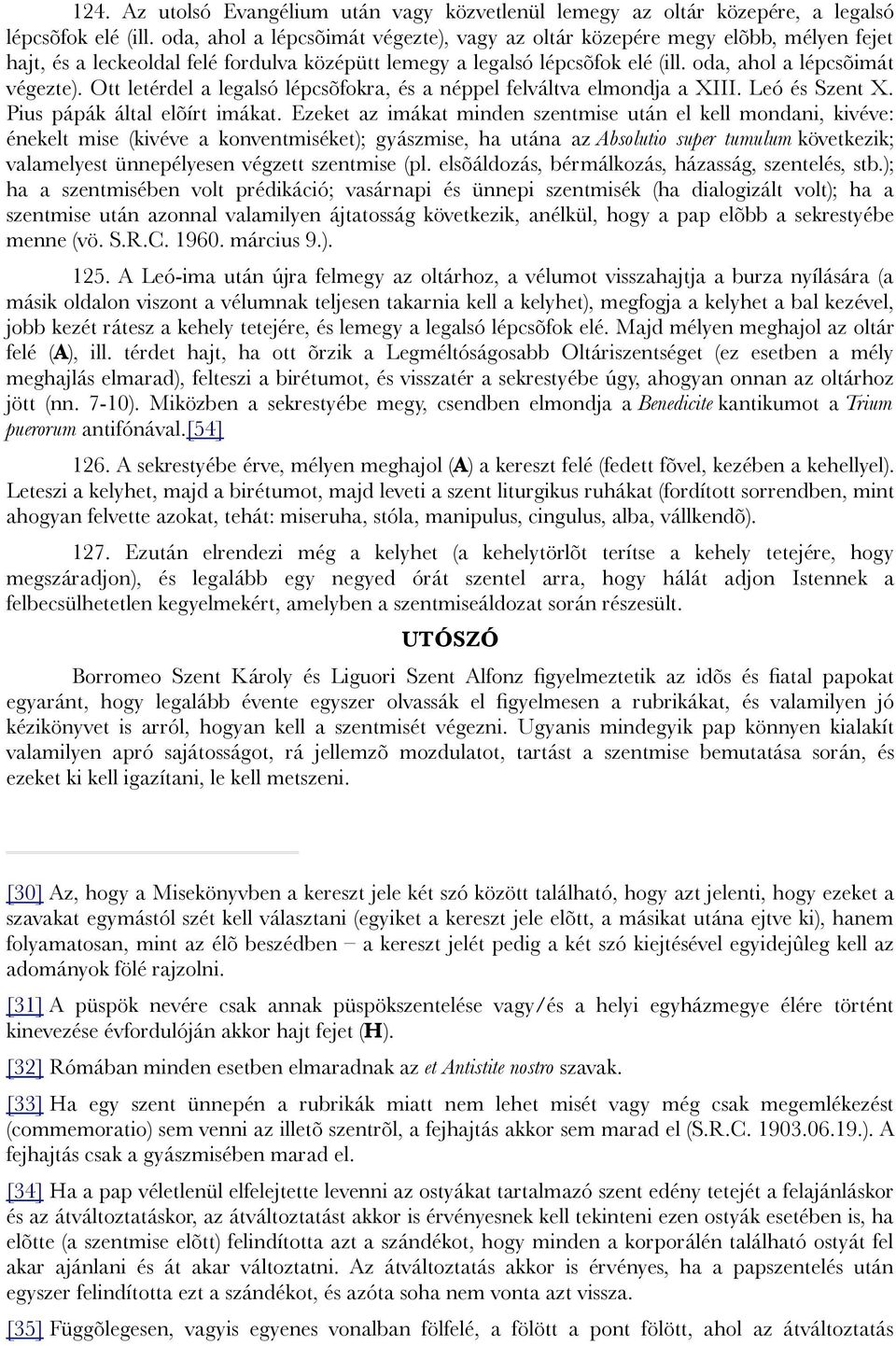 Ott letérdel a legalsó lépcsõfokra, és a néppel felváltva elmondja a XIII. Leó és Szent X. Pius pápák által elõírt imákat.