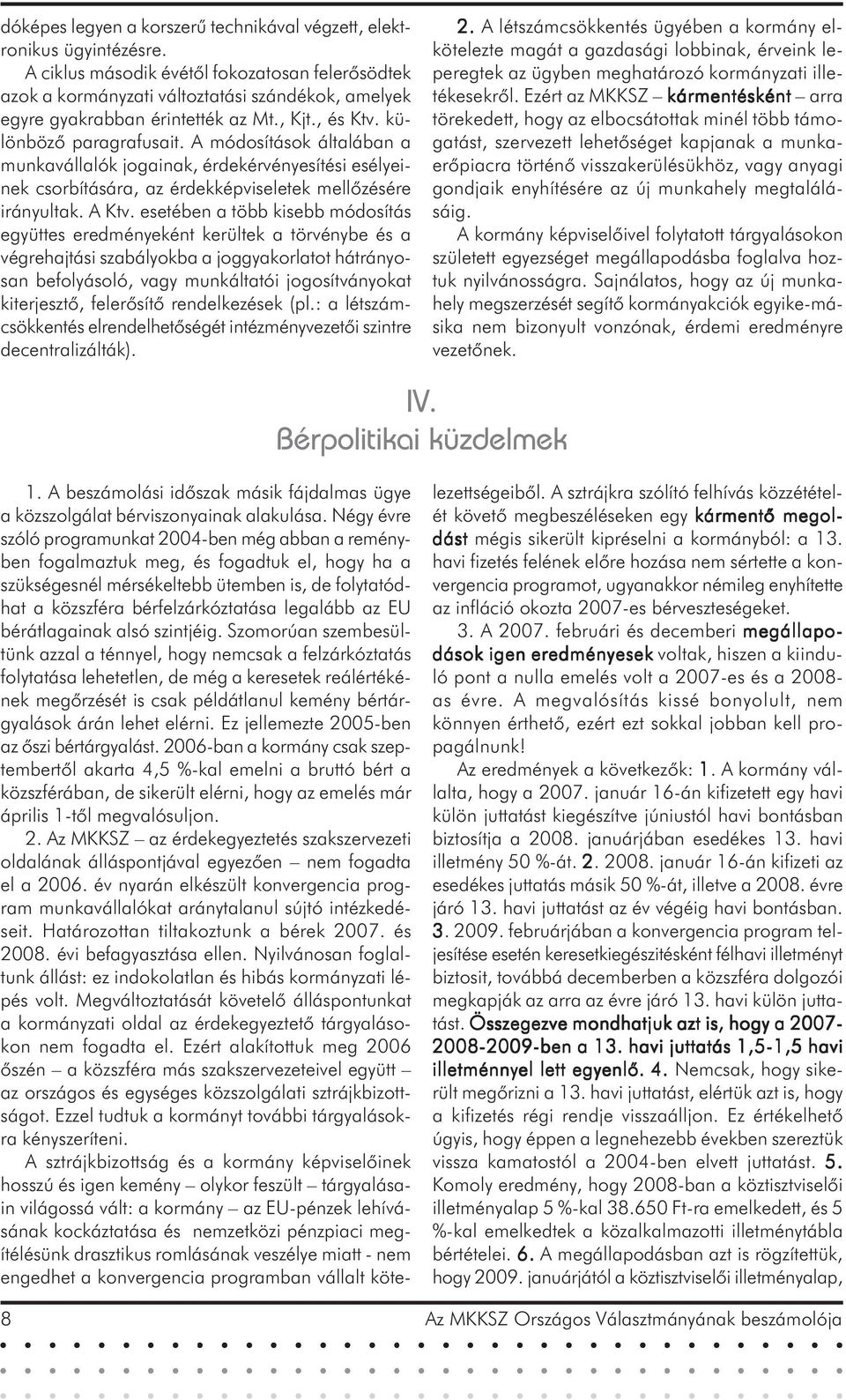 A módosítások általában a munkavállalók jogainak, érdekérvényesítési esélyeinek csorbítására, az érdekképviseletek mellõzésére irányultak. A Ktv.