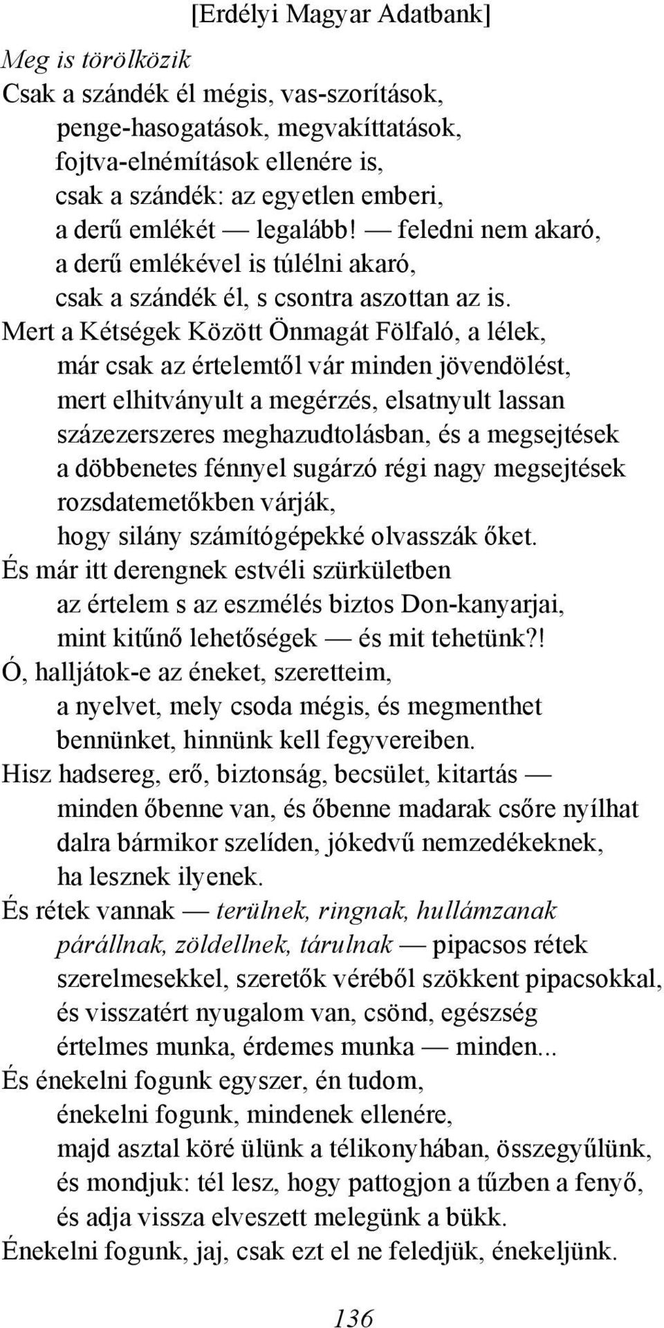 Mert a Kétségek Között Önmagát Fölfaló, a lélek, már csak az értelemtől vár minden jövendölést, mert elhitványult a megérzés, elsatnyult lassan százezerszeres meghazudtolásban, és a megsejtések a