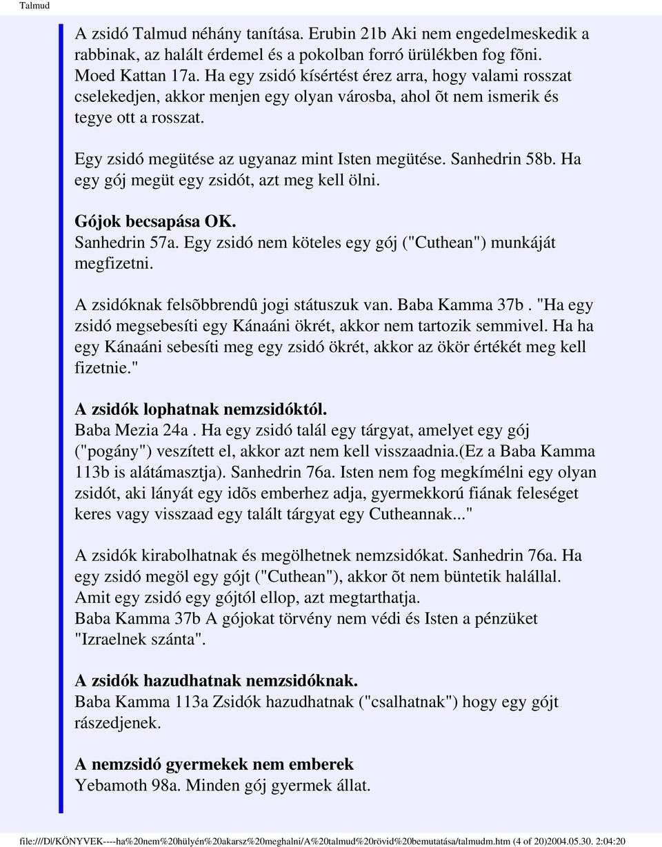 Sanhedrin 58b. Ha egy gój megüt egy zsidót, azt meg kell ölni. Gójok becsapása OK. Sanhedrin 57a. Egy zsidó nem köteles egy gój ("Cuthean") munkáját megfizetni.