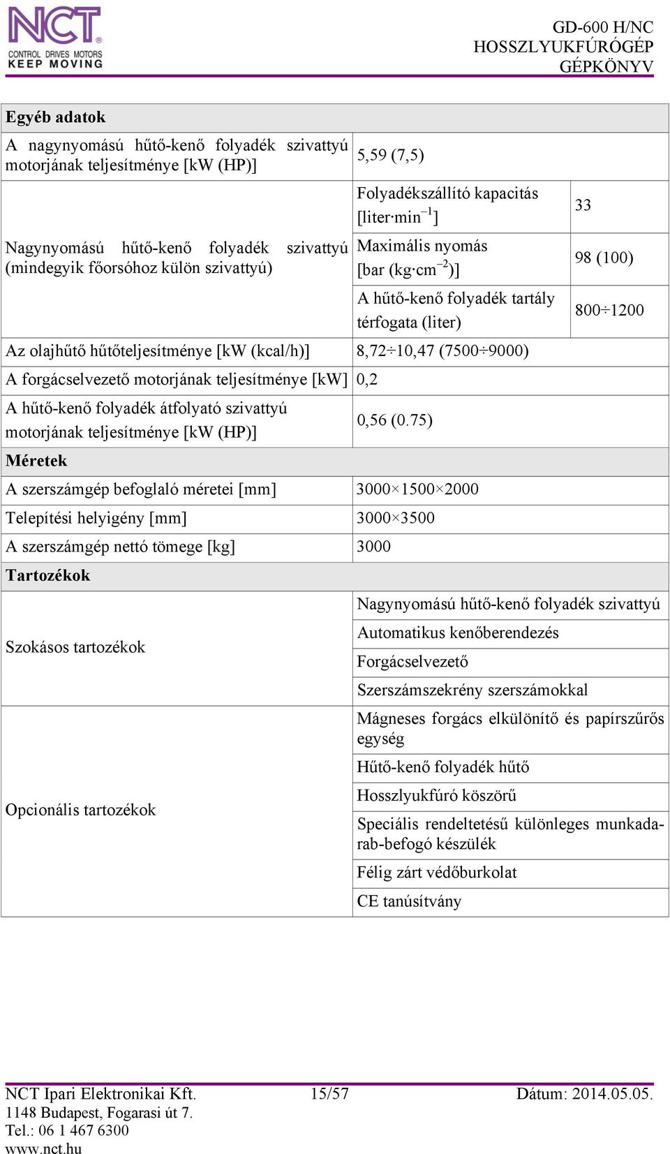 motorjának teljesítménye [kw] 0,2 A hűtő-kenő folyadék átfolyató szivattyú motorjának teljesítménye [kw (HP)] Méretek 0,56 (0.