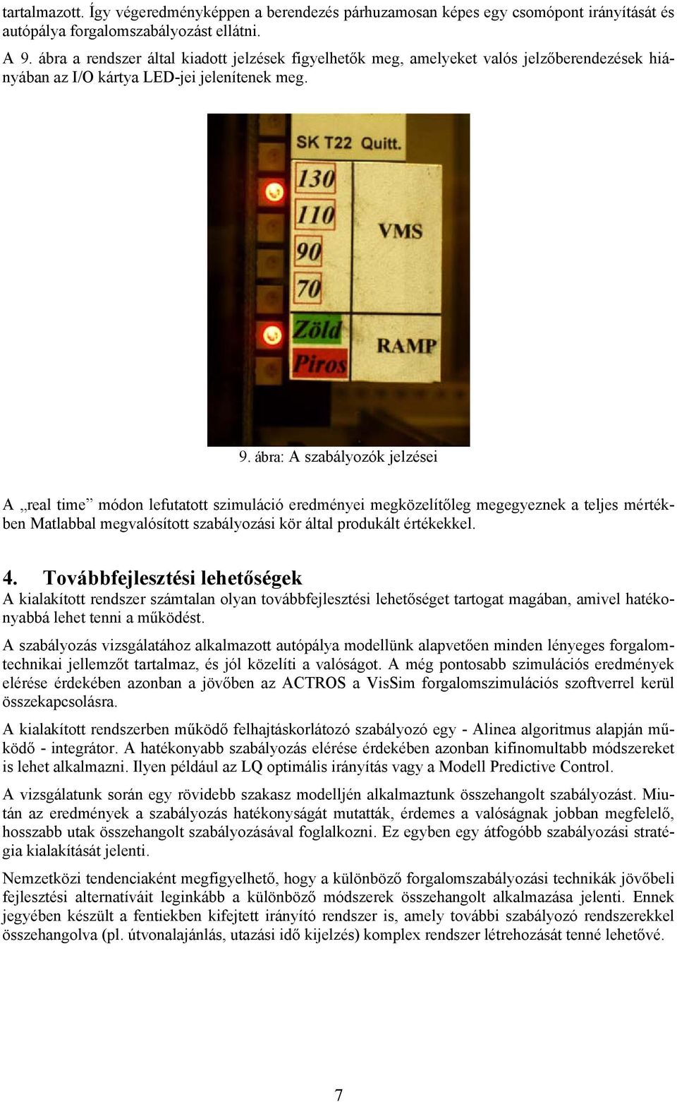 ábra: A szabályozók jelzései A real time módon lefutatott szimuláció eredményei megközelítőleg megegyeznek a teljes mértékben Matlabbal megvalósított szabályozási kör által produkált értékekkel. 4.