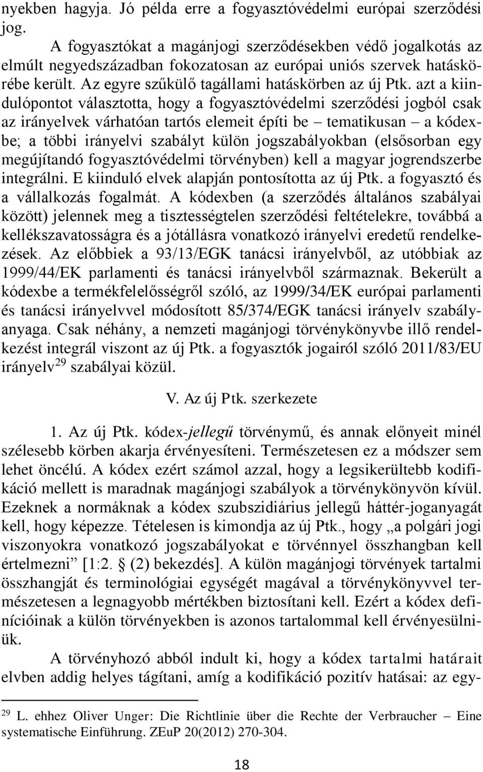 azt a kiindulópontot választotta, hogy a fogyasztóvédelmi szerződési jogból csak az irányelvek várhatóan tartós elemeit építi be tematikusan a kódexbe; a többi irányelvi szabályt külön