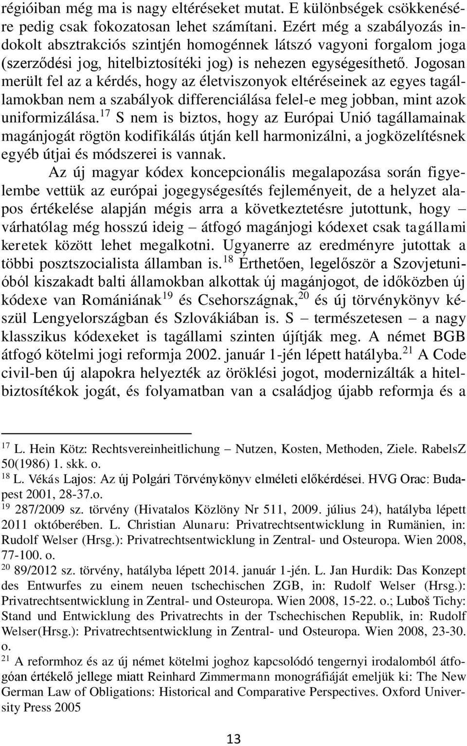 Jogosan merült fel az a kérdés, hogy az életviszonyok eltéréseinek az egyes tagállamokban nem a szabályok differenciálása felel-e meg jobban, mint azok uniformizálása.