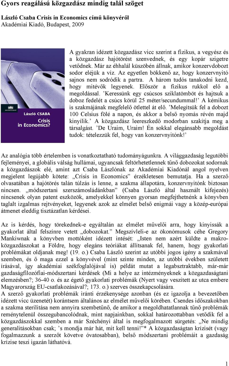 Az egyetlen bökkenő az, hogy konzervnyitó sajnos nem sodródik a partra. A három tudós tanakodni kezd, hogy mitévők legyenek. Először a fizikus rukkol elő a megoldással.