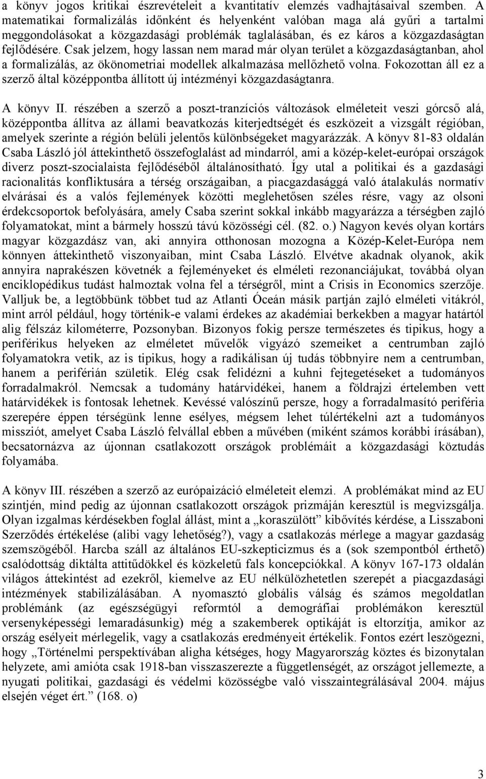 Csak jelzem, hogy lassan nem marad már olyan terület a közgazdaságtanban, ahol a formalizálás, az ökönometriai modellek alkalmazása mellőzhető volna.