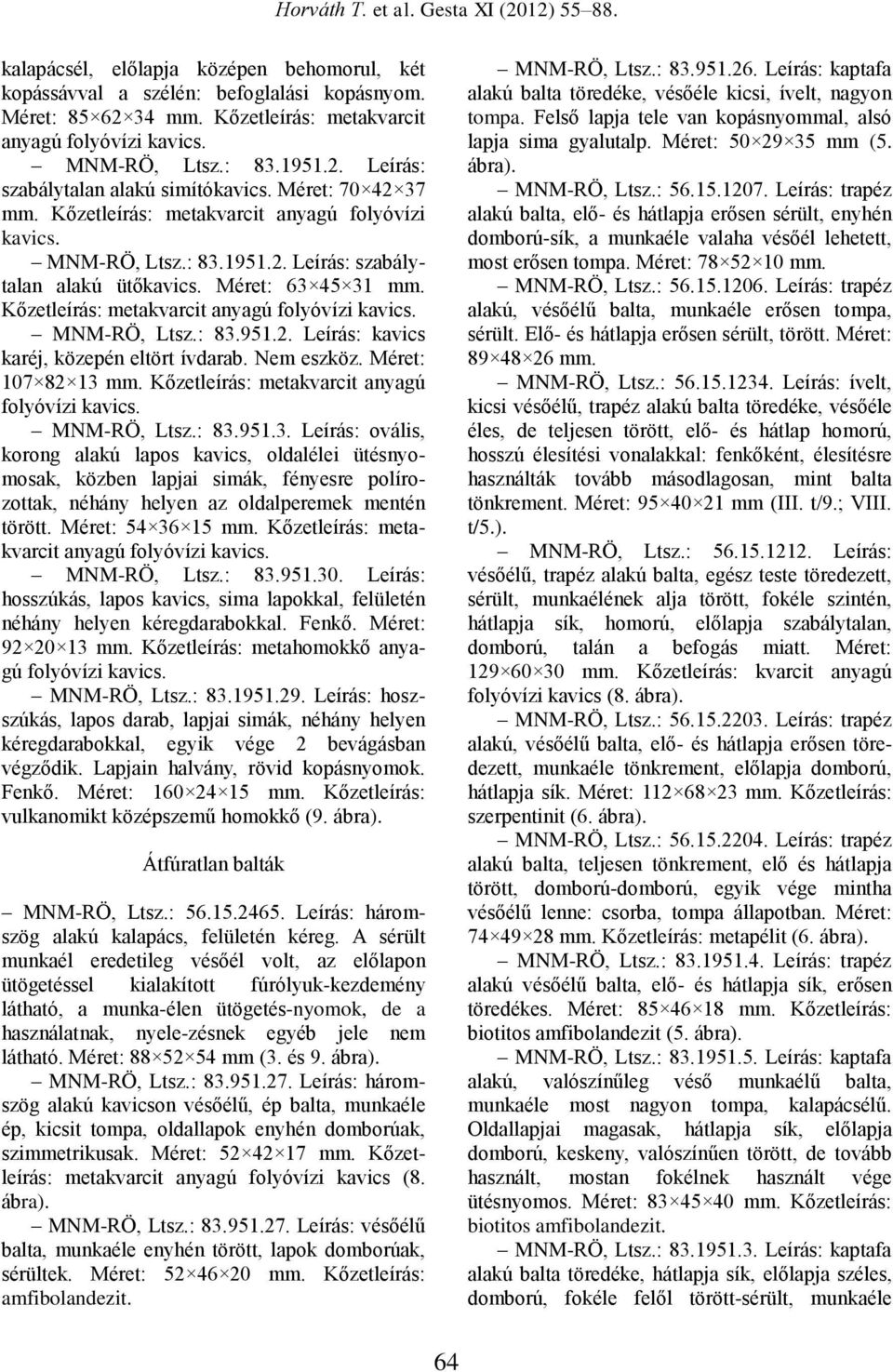 Kőzetleírás: metakvarcit anyagú folyóvízi kavics. MNM-RÖ, Ltsz.: 83.951.2. Leírás: kavics karéj, közepén eltört ívdarab. Nem eszköz. Méret: 107 82 13 mm.