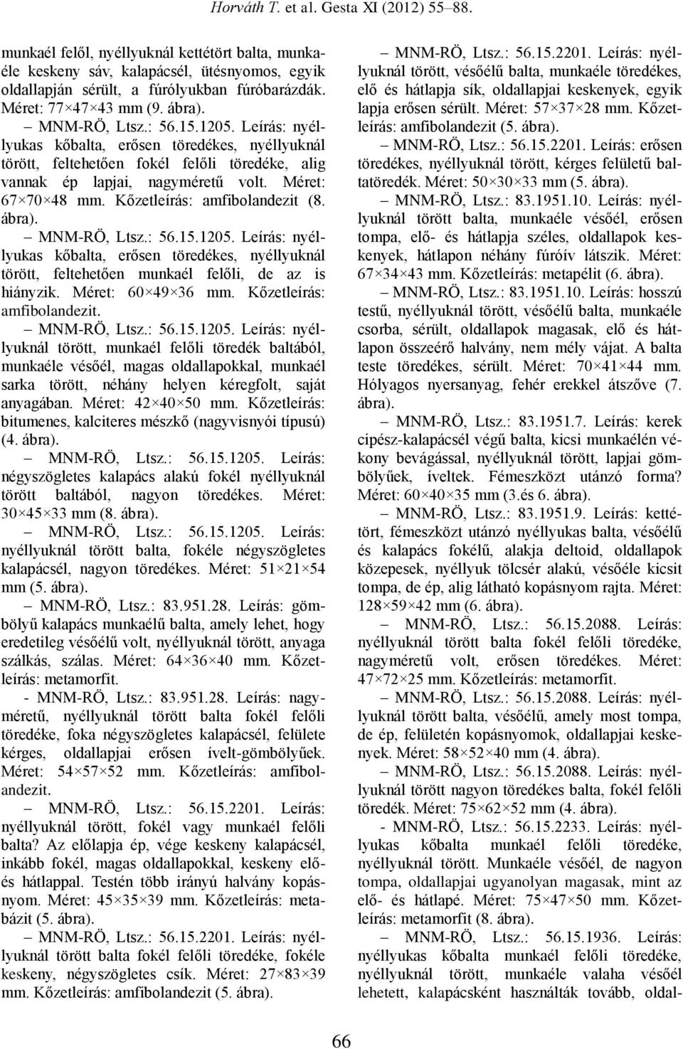 MNM-RÖ, Ltsz.: 56.15.1205. Leírás: nyéllyukas kőbalta, erősen töredékes, nyéllyuknál törött, feltehetően munkaél felőli, de az is hiányzik. Méret: 60 49 36 mm. Kőzetleírás: amfibolandezit.