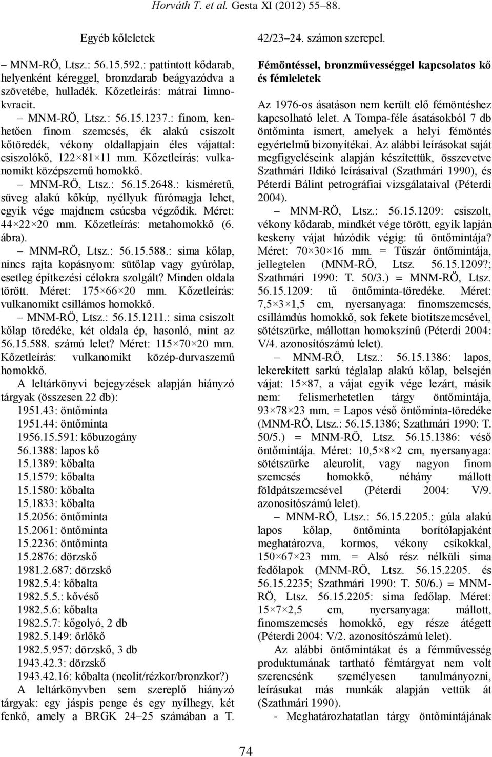 : kisméretű, süveg alakú kőkúp, nyéllyuk fúrómagja lehet, egyik vége majdnem csúcsba végződik. Méret: 44 22 20 mm. Kőzetleírás: metahomokkő (6. ábra). MNM-RÖ, Ltsz.: 56.15.588.