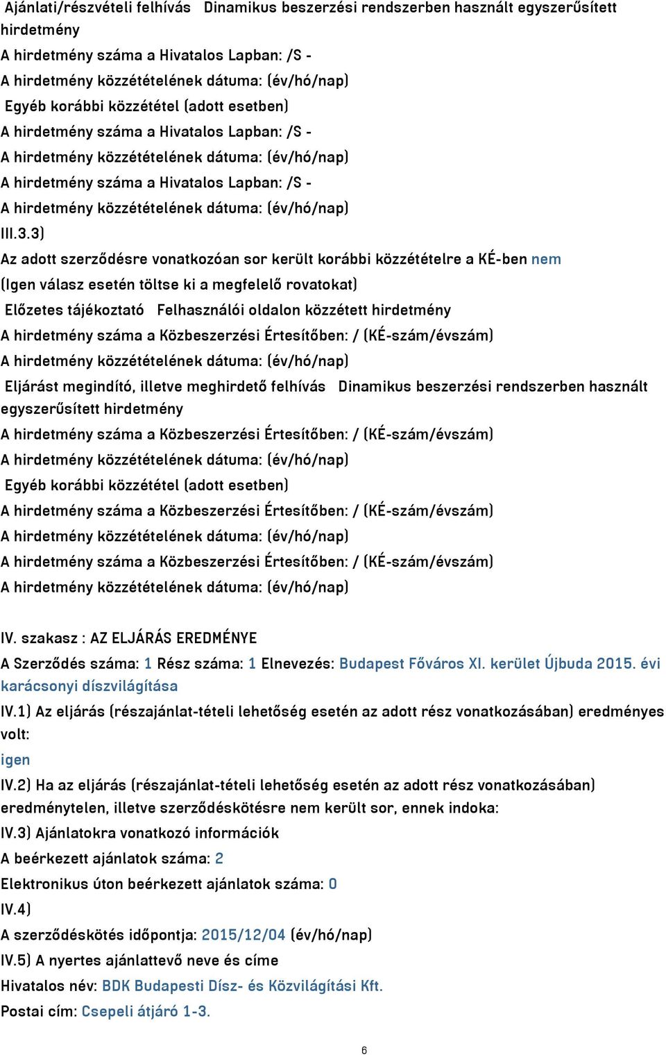 3) Az adott szerződésre vonatkozóan sor került korábbi közzétételre a KÉ-ben nem (Igen válasz esetén töltse ki a megfelelő rovatokat) Előzetes tájékoztató Felhasználói oldalon közzétett hirdetmény A