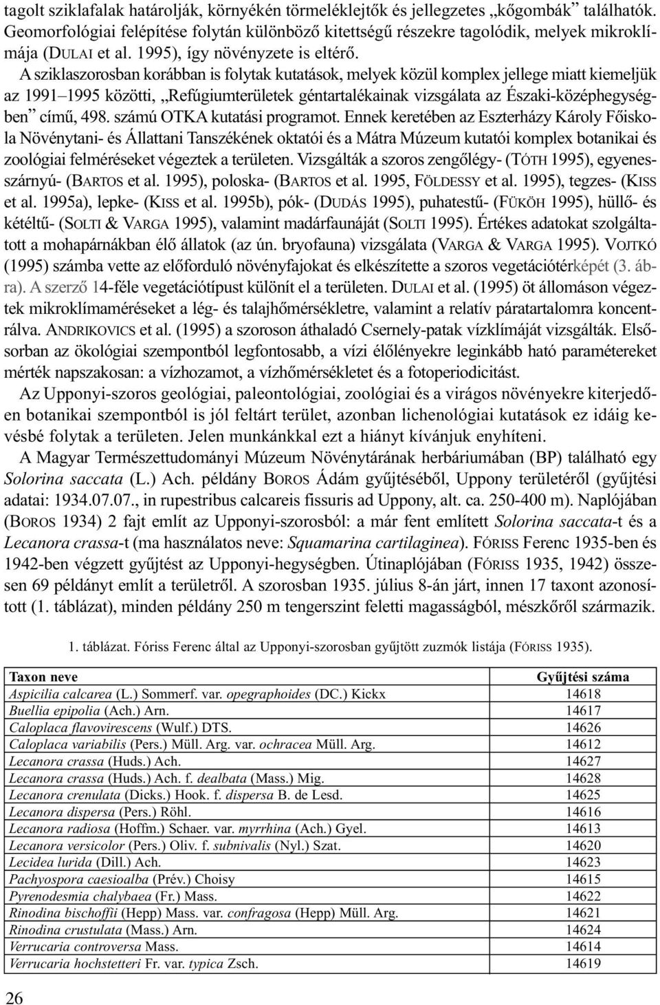 A sziklaszorosban korábban is folytak kutatások, melyek közül komplex jellege miatt kiemeljük az 1991 1995 közötti, Refúgiumterületek géntartalékainak vizsgálata az Északi-középhegységben címû, 498.