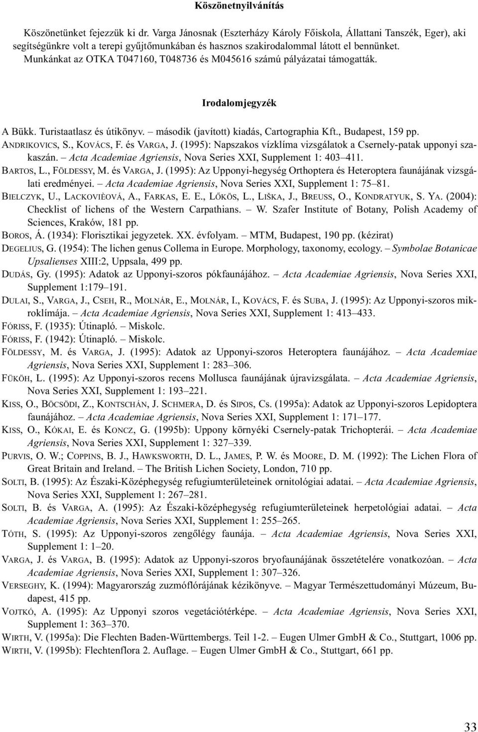 Munkánkat az OTKA T047160, T048736 és M045616 számú pályázatai támogatták. Irodalomjegyzék A Bükk. Turistaatlasz és útikönyv. második (javított) kiadás, Cartographia Kft., Budapest, 159 pp.