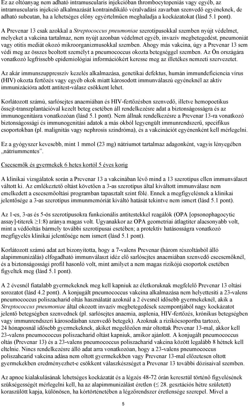 A Prevenar 13 csak azokkal a Streptococcus pneumoniae szerotípusokkal szemben nyújt védelmet, melyeket a vakcina tartalmaz, nem nyújt azonban védelmet egyéb, invazív megbetegedést, pneumoniát vagy