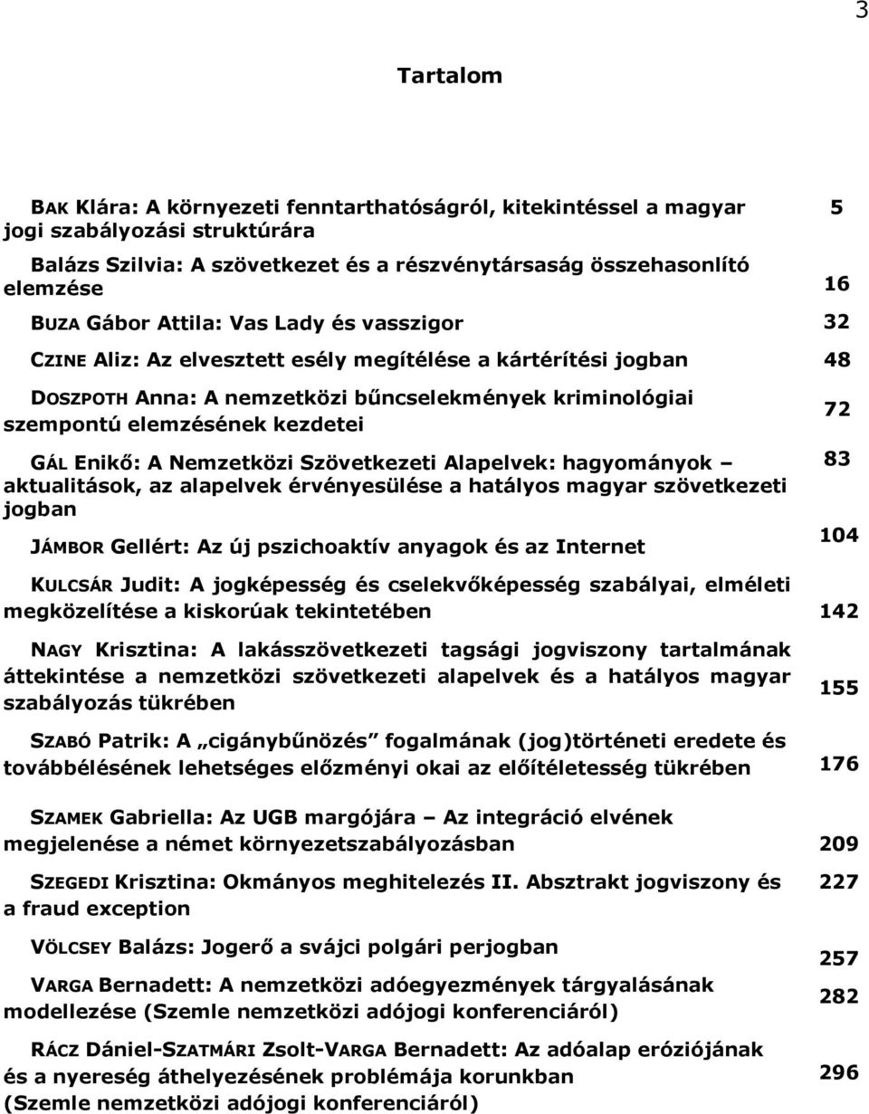 Enikő: A Nemzetközi Szövetkezeti Alapelvek: hagyományok aktualitások, az alapelvek érvényesülése a hatályos magyar szövetkezeti jogban JÁMBOR Gellért: Az új pszichoaktív anyagok és az Internet