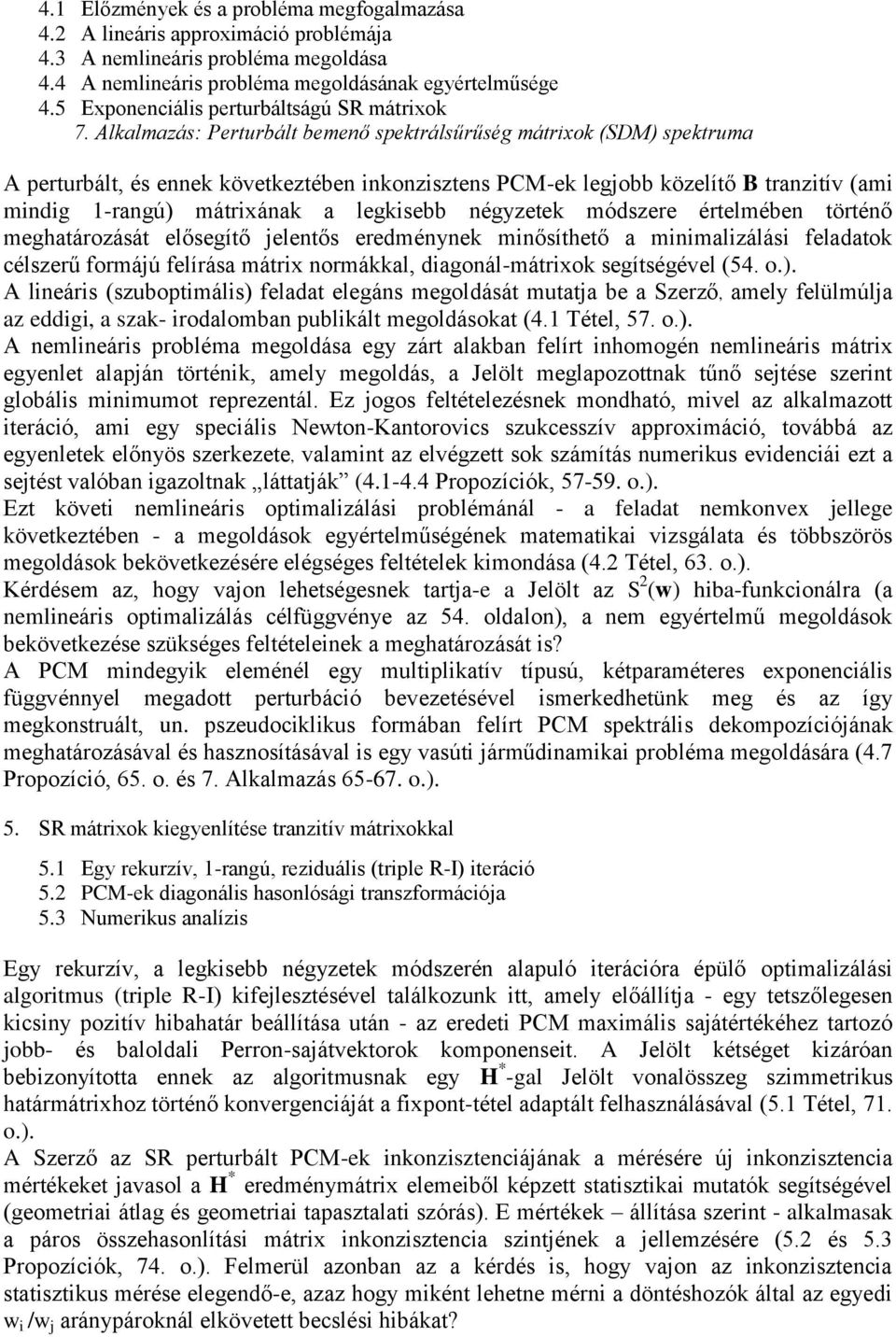 Alkalmazás: Perturbált bemenő spektrálsűrűség mátrixok (SDM) spektruma A perturbált, és ennek következtében inkonzisztens PCM-ek legjobb közelítő B tranzitív (ami mindig 1-rangú) mátrixának a