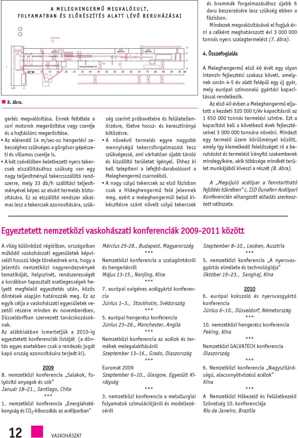 Ennek feltétele a sori motorok megerõsítése vagy cseréje és a hajtáslánc megerõsítése. Az elérendõ 14 m/sec-os hengerlési sebességhez szükséges a görgõsor gépészeti és villamos cseréje is.