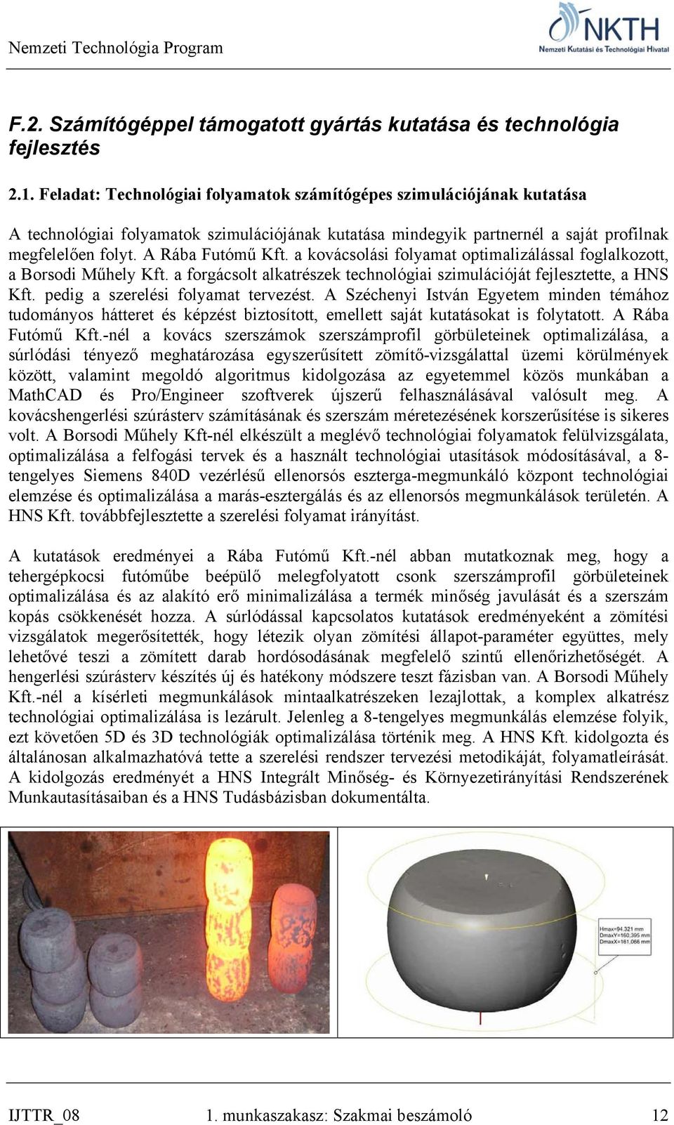 a kovácsolási folyamat optimalizálással foglalkozott, a Borsodi Műhely Kft. a forgácsolt alkatrészek technológiai szimulációját fejlesztette, a HNS Kft. pedig a szerelési folyamat tervezést.