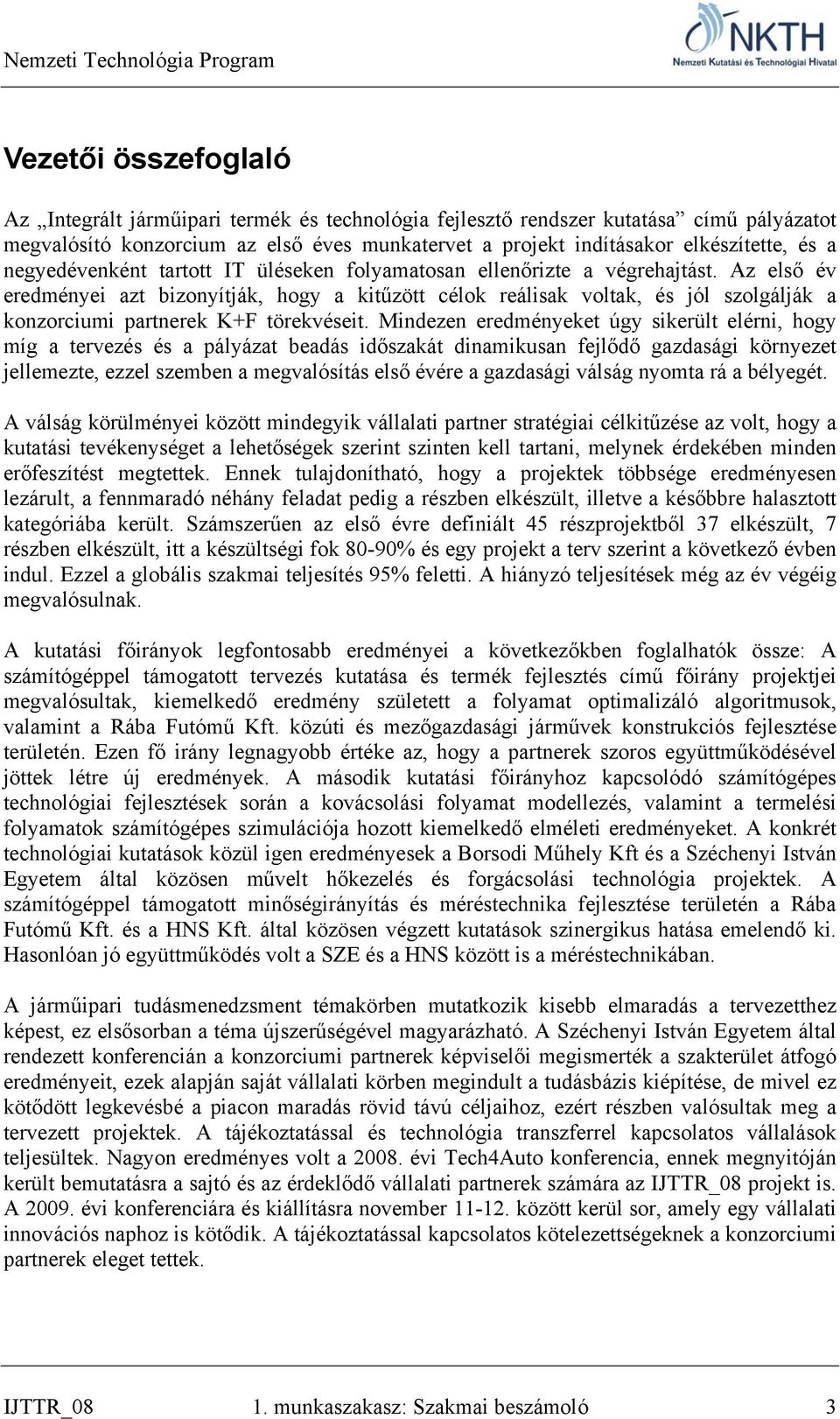 Az első év eredményei azt bizonyítják, hogy a kitűzött célok reálisak voltak, és jól szolgálják a konzorciumi partnerek K+F törekvéseit.