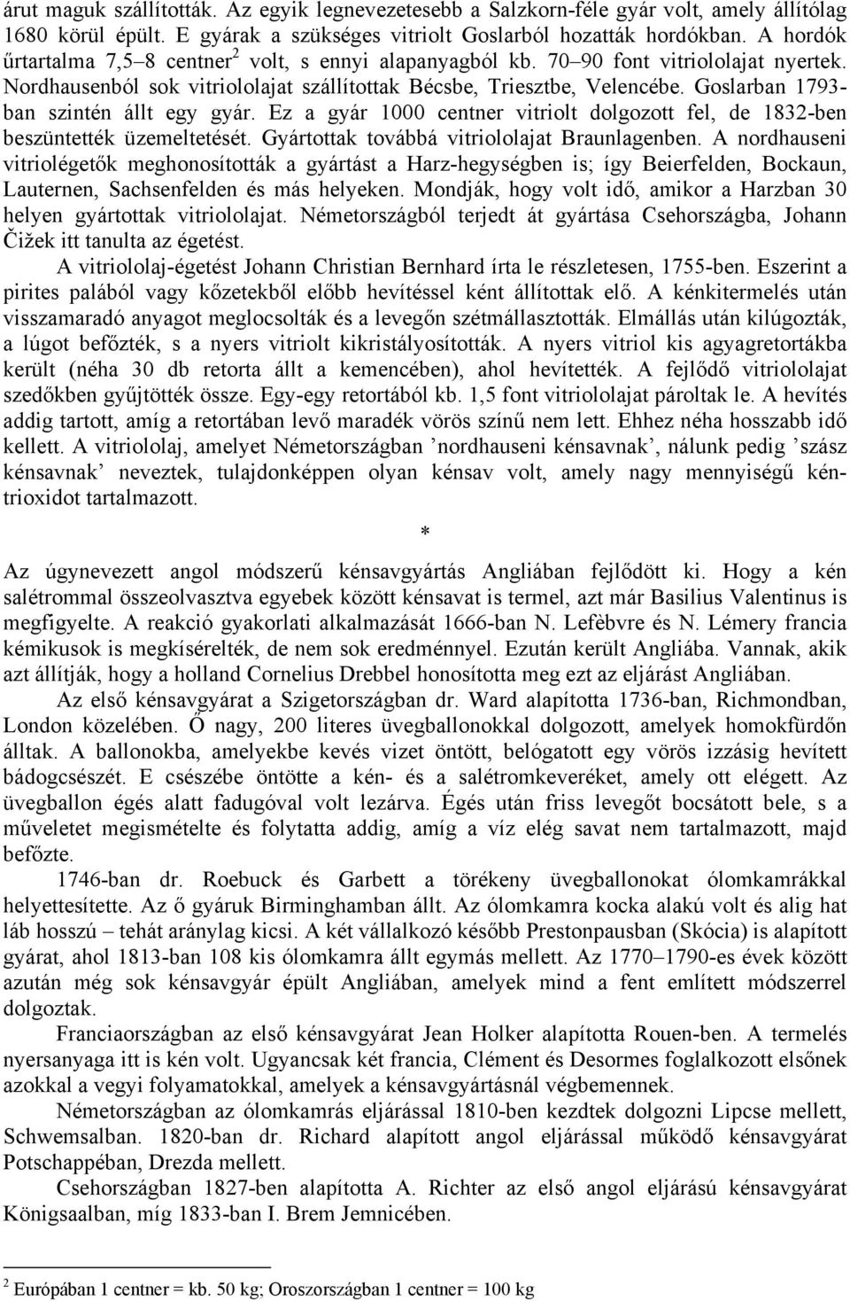 Goslarban 1793- ban szintén állt egy gyár. Ez a gyár 1000 centner vitriolt dolgozott fel, de 1832-ben beszüntették üzemeltetését. Gyártottak továbbá vitriololajat Braunlagenben.