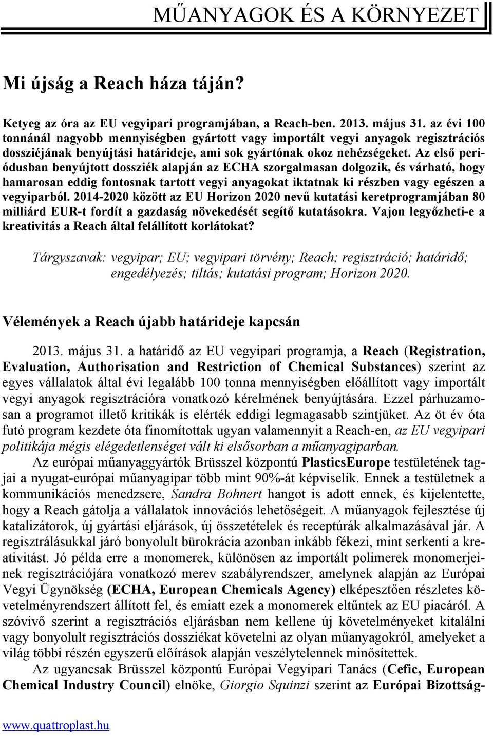 Az első periódusban benyújtott dossziék alapján az ECHA szorgalmasan dolgozik, és várható, hogy hamarosan eddig fontosnak tartott vegyi anyagokat iktatnak ki részben vagy egészen a vegyiparból.