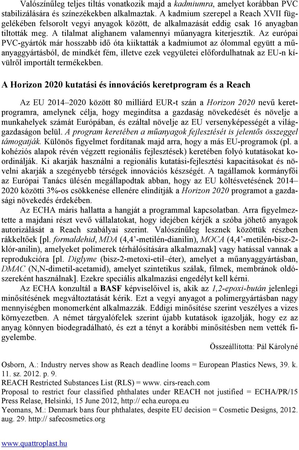 Az európai PVC-gyártók már hosszabb idő óta kiiktatták a kadmiumot az ólommal együtt a műanyaggyártásból, de mindkét fém, illetve ezek vegyületei előfordulhatnak az EU-n kívülről importált