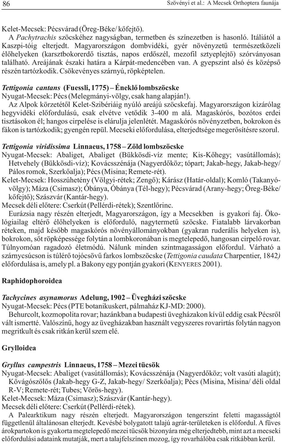 Areájának északi határa a Kárpát-medencében van. A gyepszint alsó és középsõ részén tartózkodik. Csökevényes szárnyú, röpképtelen.