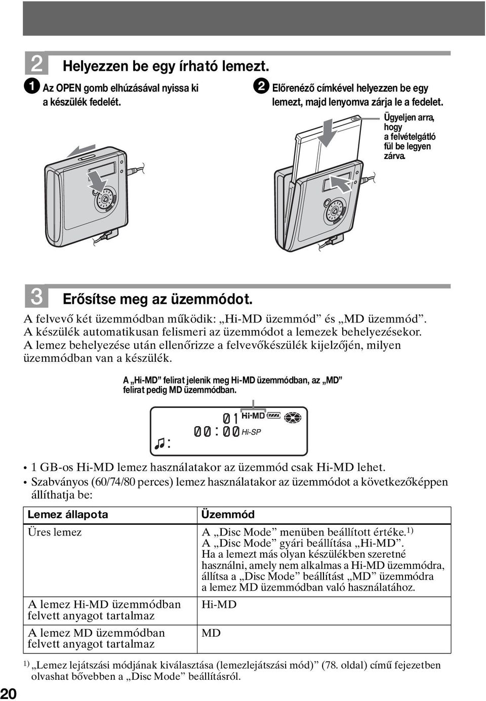 A készülék automatikusan felismeri az üzemmódot a lemezek behelyezésekor. A lemez behelyezése után ellenőrizze a felvevőkészülék kijelzőjén, milyen üzemmódban van a készülék.