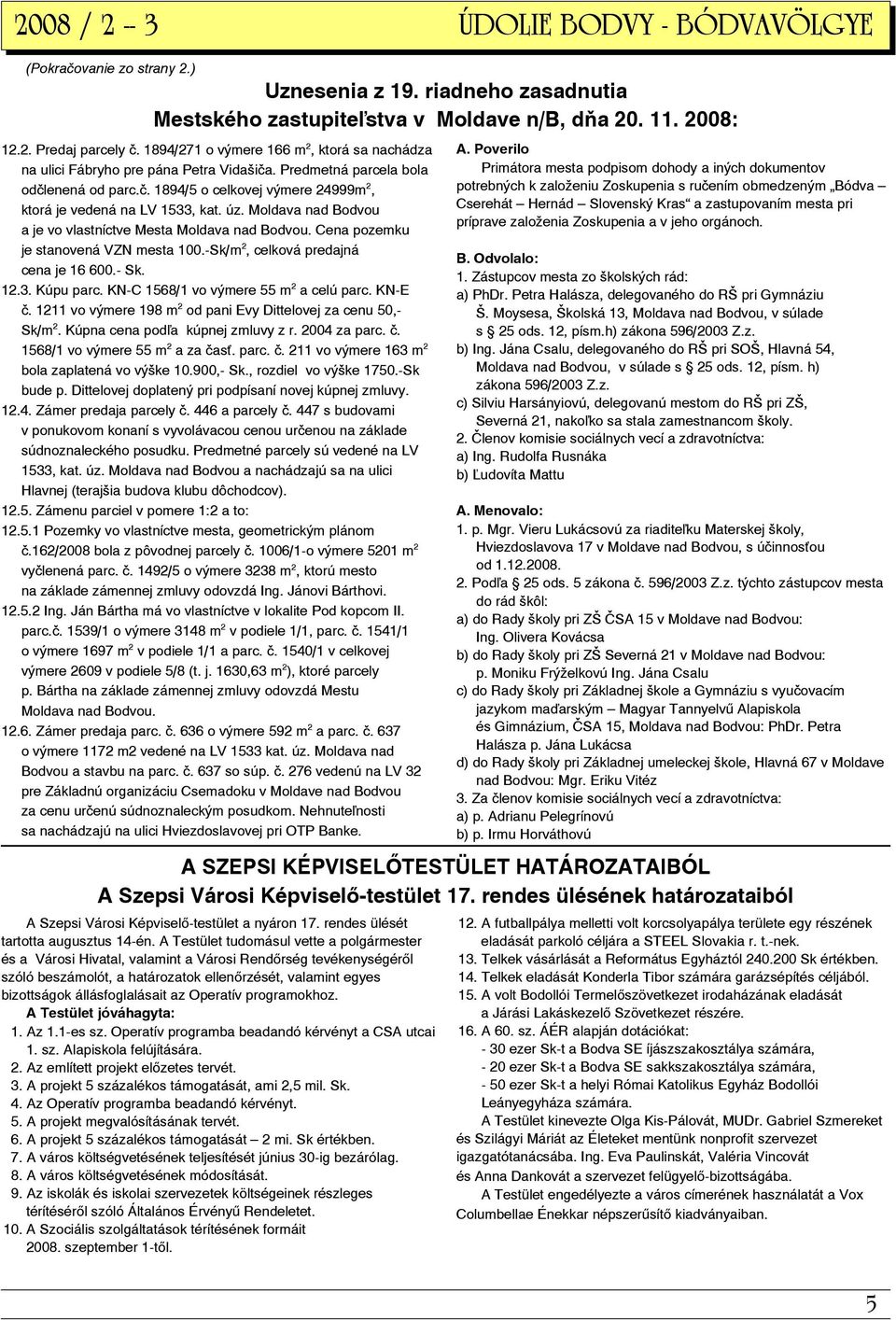 úz. Moldava nad Bodvou a je vo vlastníctve Mesta Moldava nad Bodvou. Cena pozemku je stanovená VZN mesta 100.-Sk/m 2, celková predajná cena je 16 600.- Sk. 12.3. Kúpu parc.