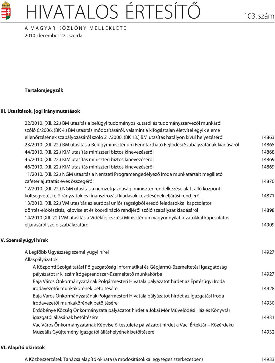 ) BM utasítás a Belügyminisztérium Fenntartható Fejlõdési Szabályzatának kiadásáról 14865 44/2010. (XII. 22.) KIM utasítás miniszteri biztos kinevezésérõl 14868 45/2010. (XII. 22.) KIM utasítás miniszteri biztos kinevezésérõl 14869 46/2010.