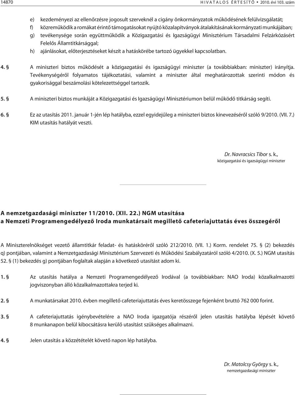 kormányzati munkájában; g) tevékenysége során együttmûködik a Közigazgatási és Igazságügyi Minisztérium Társadalmi Felzárkózásért Felelõs Államtitkársággal; h) ajánlásokat, elõterjesztéseket készít a