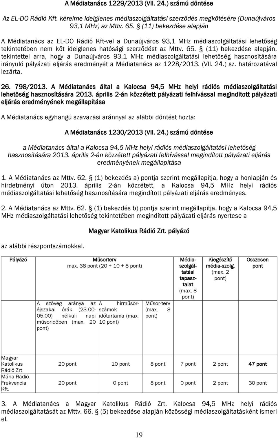 (11) bekezdése alapján, tekintettel arra, hogy a Dunaújváros 93,1 MHz médiaszolgáltatási lehetőség hasznosítására irányuló pályázati eljárás eredményét a Médiatanács az 1228/2013. (VII. 24.) sz.