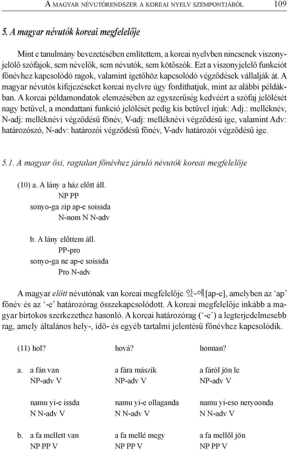 Ezt a viszonyjelelő funkciót főnévhez kapcsolódó ragok, valamint igetőhöz kapcsolódó végződések vállalják át. A magyar névutós kifejezéseket koreai nyelvre úgy fordíthatjuk, mint az alábbi példákban.