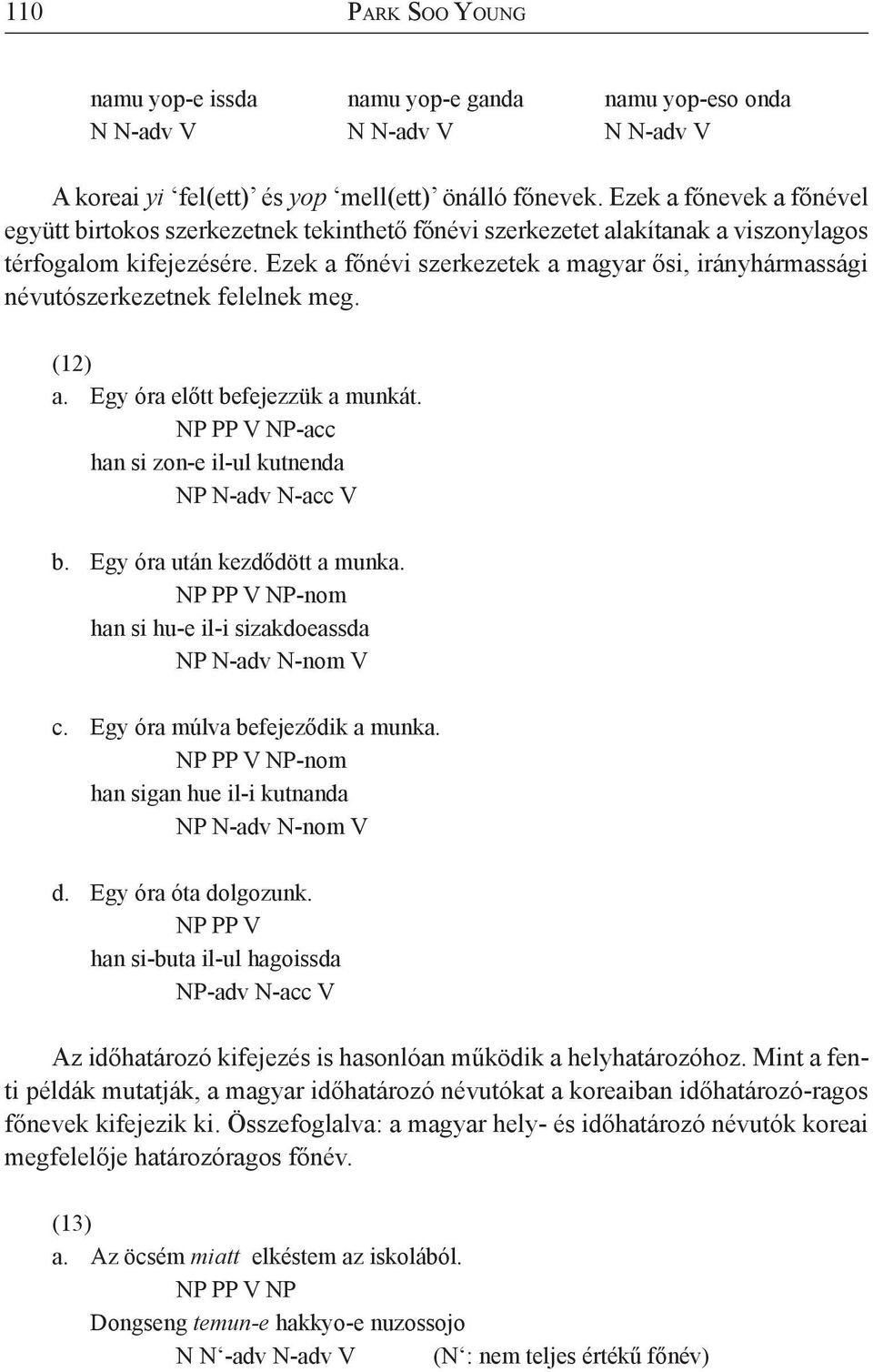 Ezek a főnévi szerkezetek a magyar ősi, irányhármassági névutószerkezetnek felelnek meg. (12) a. Egy óra előtt befejezzük a munkát. NP PP V NP-acc han si zon-e il-ul kutnenda NP N-adv N-acc V b.