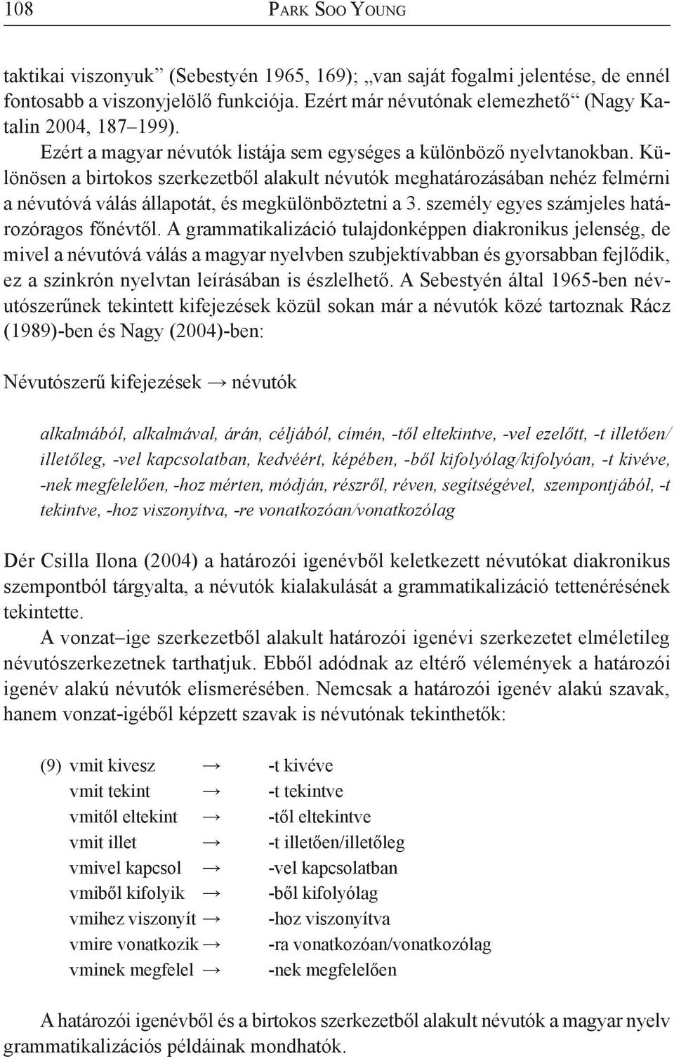 Különösen a birtokos szerkezetből alakult névutók meghatározásában nehéz felmérni a névutóvá válás állapotát, és megkülönböztetni a 3. személy egyes számjeles határozóragos főnévtől.