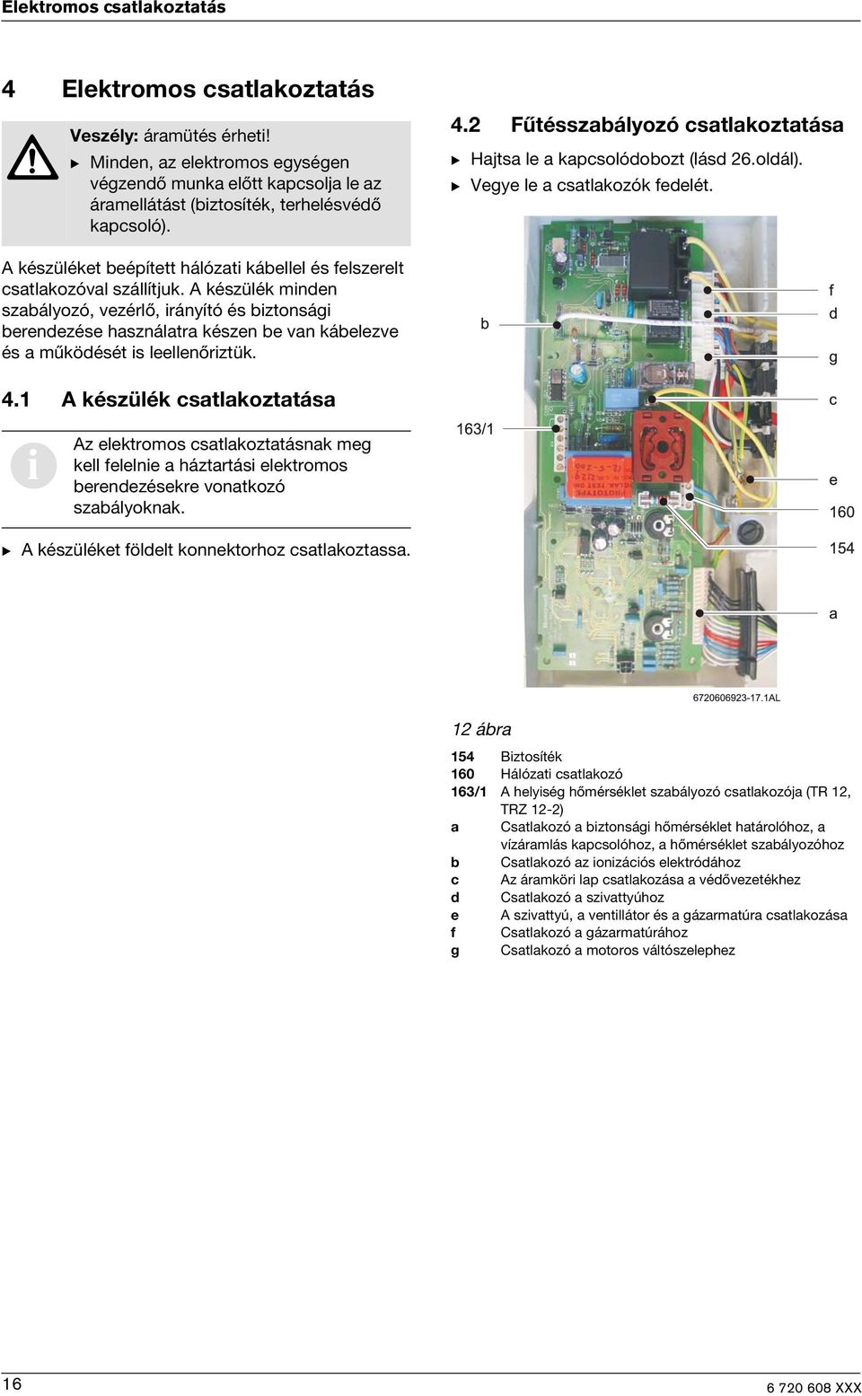 A készülék minden szabályozó, vezérlő, irányító és biztonsági berendezése használatra készen be van kábelezve és a működését is leellenőriztük. 4.