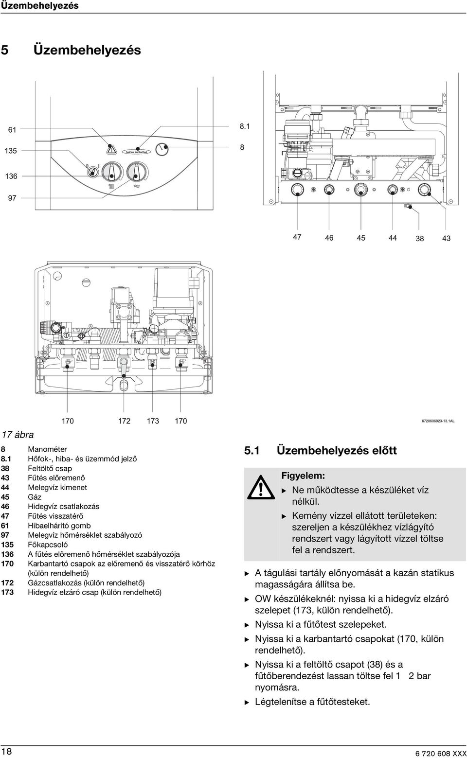 Főkapcsoló 136 A fűtés előremenő hőmérséklet szabályozója 170 Karbantartó csapok az előremenő és visszatérő körhöz (külön rendelhető) 172 Gázcsatlakozás (külön rendelhető) 173 Hidegvíz elzáró csap